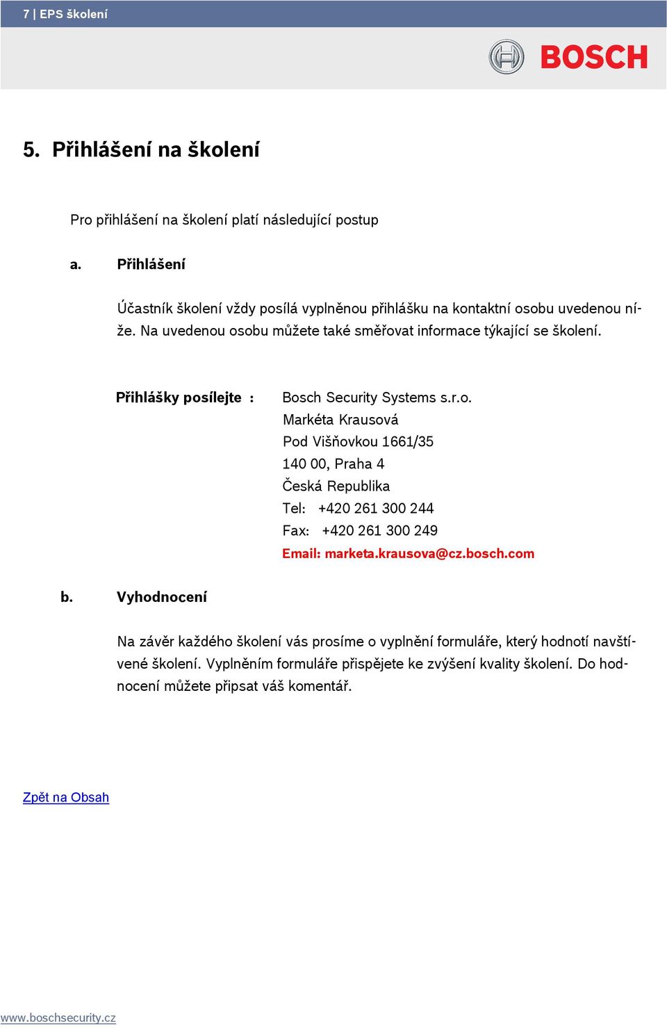 Přihlášky posílejte : Bosch Security Systems s.r.o. Markéta Krausová Pod Višňovkou 1661/35 140 00, Praha 4 Česká Republika Tel: +420 261 300 244 Fax: +420 261 300 249 Email: marketa.