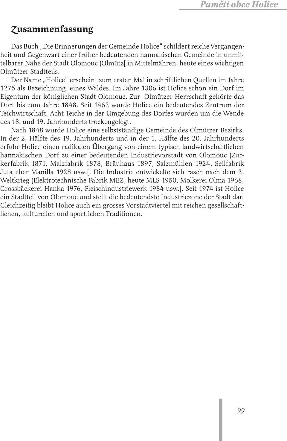 Im Jahre 1306 ist Holice schon ein Dorf im Eigentum der königlichen Stadt Olomouc. Zur Olmützer Herrschaft gehörte das Dorf bis zum Jahre 1848.