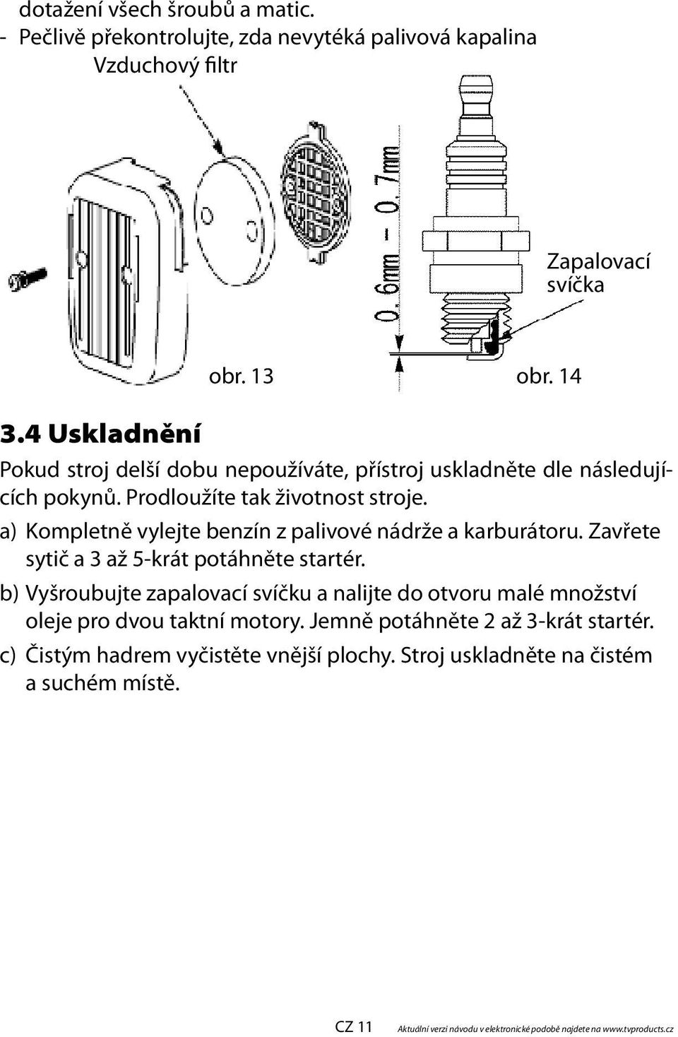 a) Kompletně vylejte benzín z palivové nádrže a karburátoru. Zavřete sytič a 3 až 5-krát potáhněte startér.