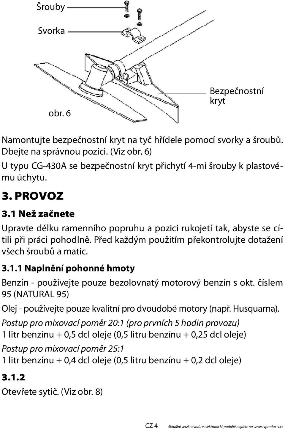 Před každým použitím překontrolujte dotažení všech šroubů a matic. 3.1.1 Naplnění pohonné hmoty Benzín - používejte pouze bezolovnatý motorový benzín s okt.