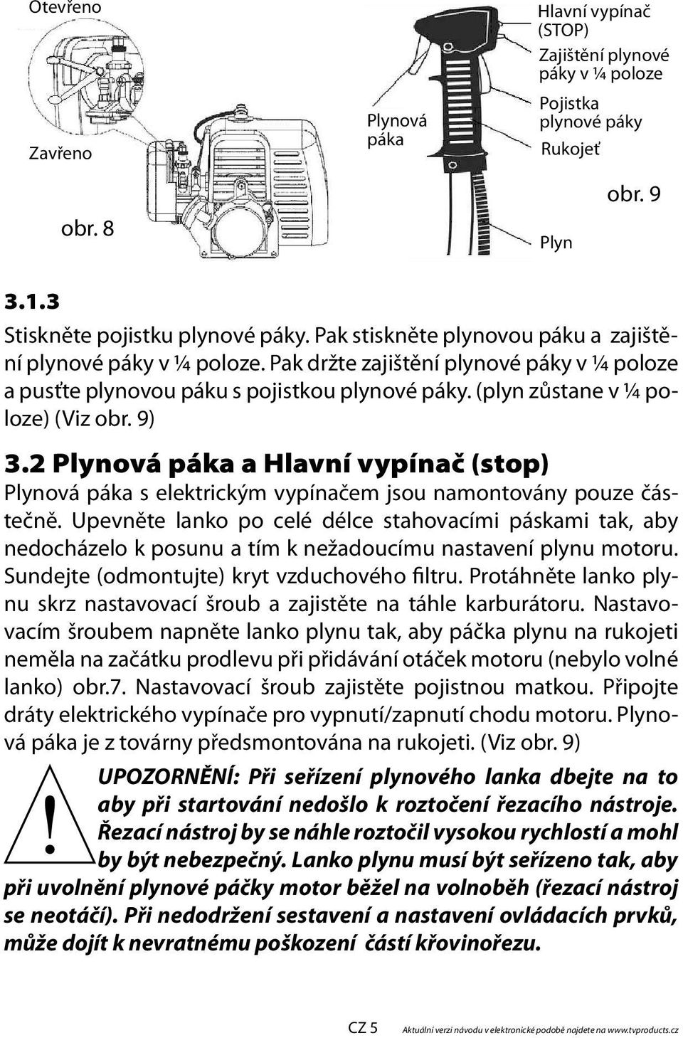 2 Plynová páka a Hlavní vypínač (stop) Plynová páka s elektrickým vypínačem jsou namontovány pouze částečně.