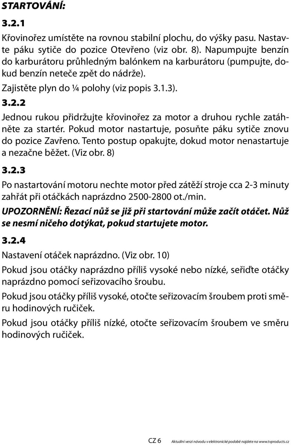 2 Jednou rukou přidržujte křovinořez za motor a druhou rychle zatáhněte za startér. Pokud motor nastartuje, posuňte páku sytiče znovu do pozice Zavřeno.