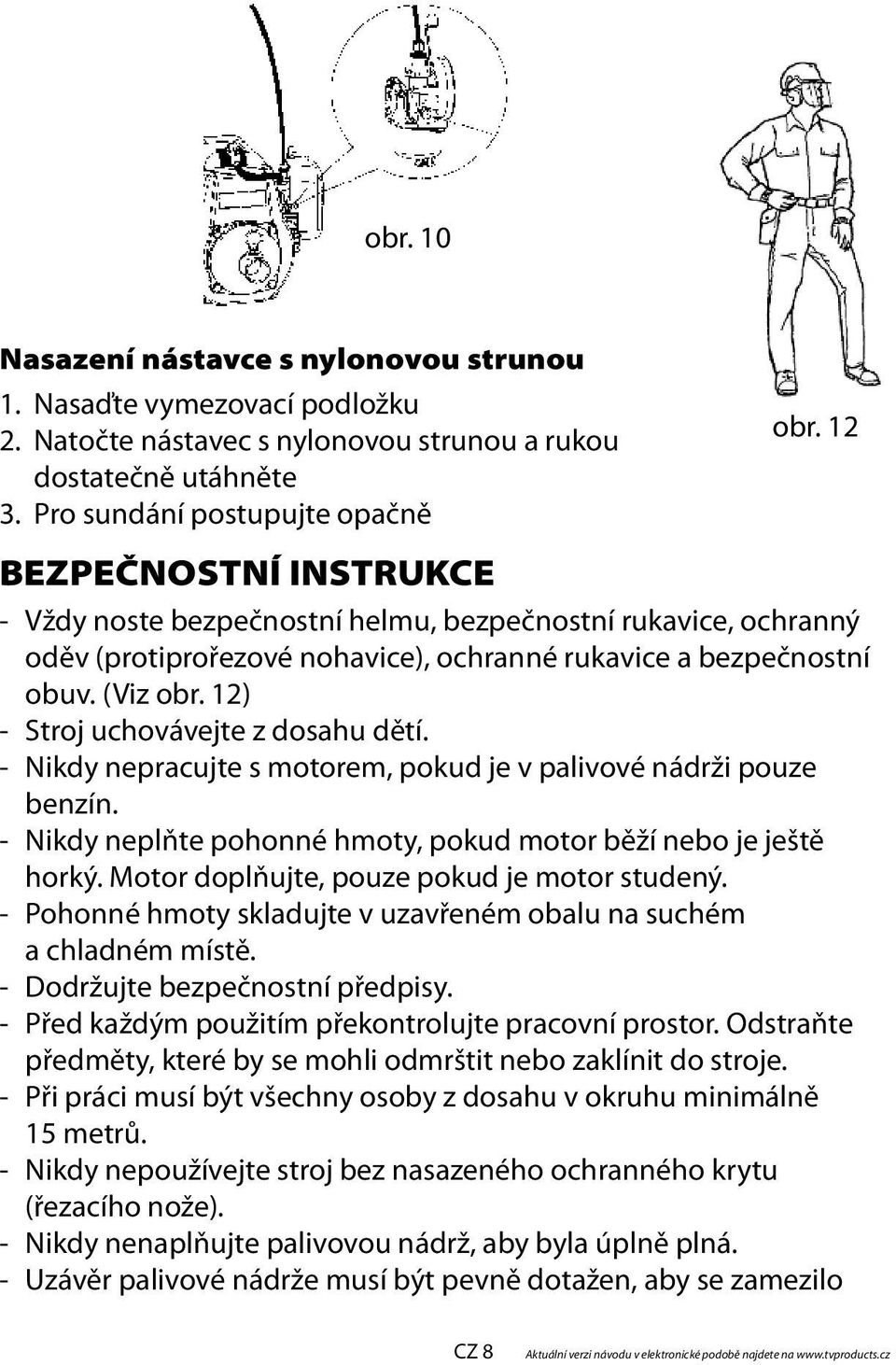 12) - Stroj uchovávejte z dosahu dětí. - Nikdy nepracujte s motorem, pokud je v palivové nádrži pouze benzín. - Nikdy neplňte pohonné hmoty, pokud motor běží nebo je ještě horký.