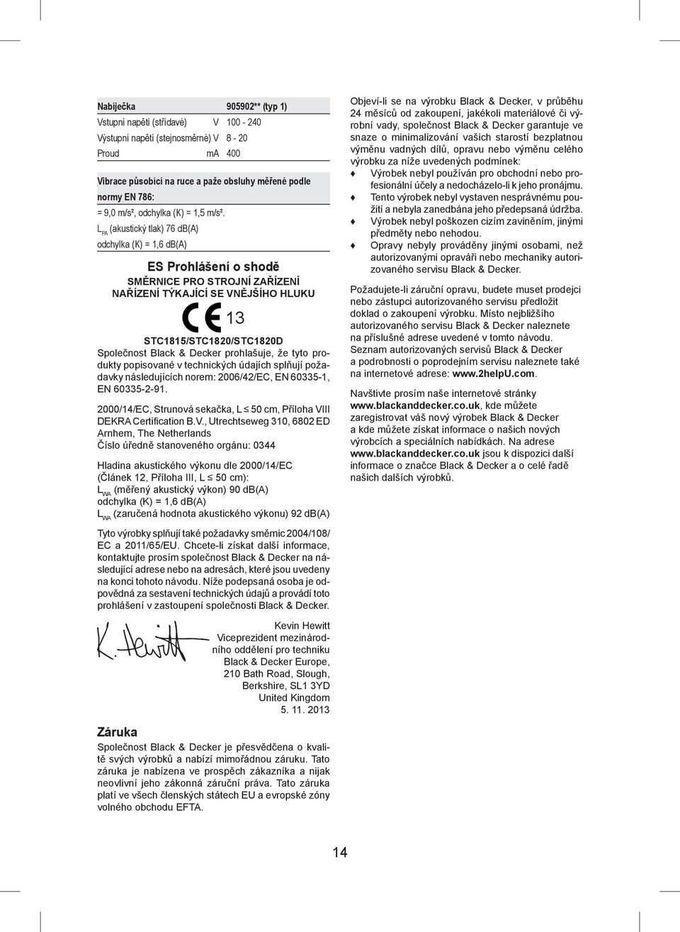 L PA (akustický tlak) 76 db(a) odchylka (K) = 1,6 db(a) ES Prohlášení o shodě SMĚRNICE PRO STROJNÍ ZAŘÍZENÍ NAŘÍZENÍ TÝKAJÍCÍ SE VNĚJŠÍHO HLUKU 13 STC1815/STC1820/STC1820D Společnost Black & Decker