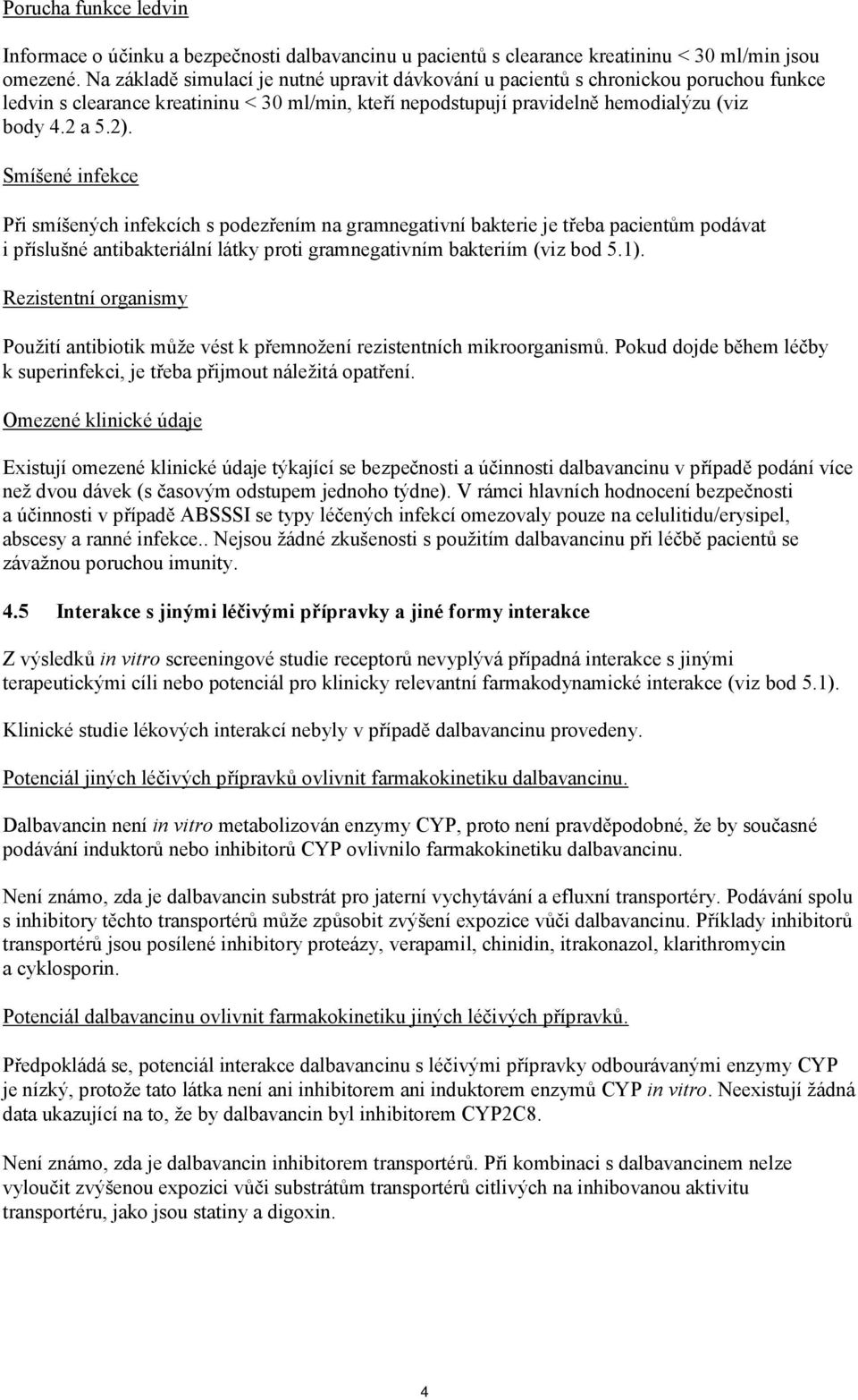 Smíšené infekce Při smíšených infekcích s podezřením na gramnegativní bakterie je třeba pacientům podávat i příslušné antibakteriální látky proti gramnegativním bakteriím (viz bod 5.1).