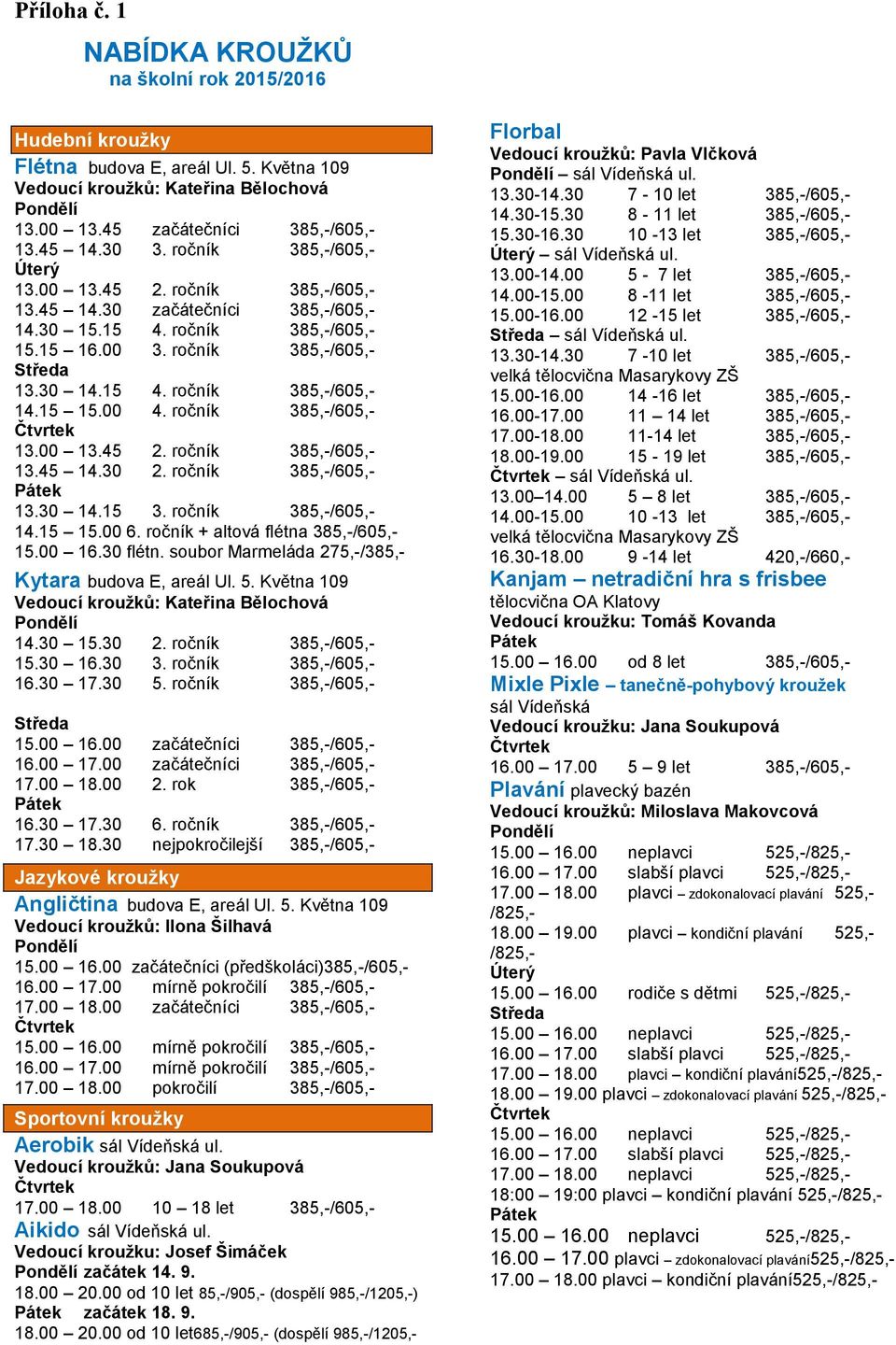 15 15.00 4. ročník 385,-/605,- 13.00 13.45 2. ročník 385,-/605,- 13.45 14.30 2. ročník 385,-/605,- Pátek 13.30 14.15 3. ročník 385,-/605,- 14.15 15.00 6. ročník + altová flétna 385,-/605,- 15.00 16.