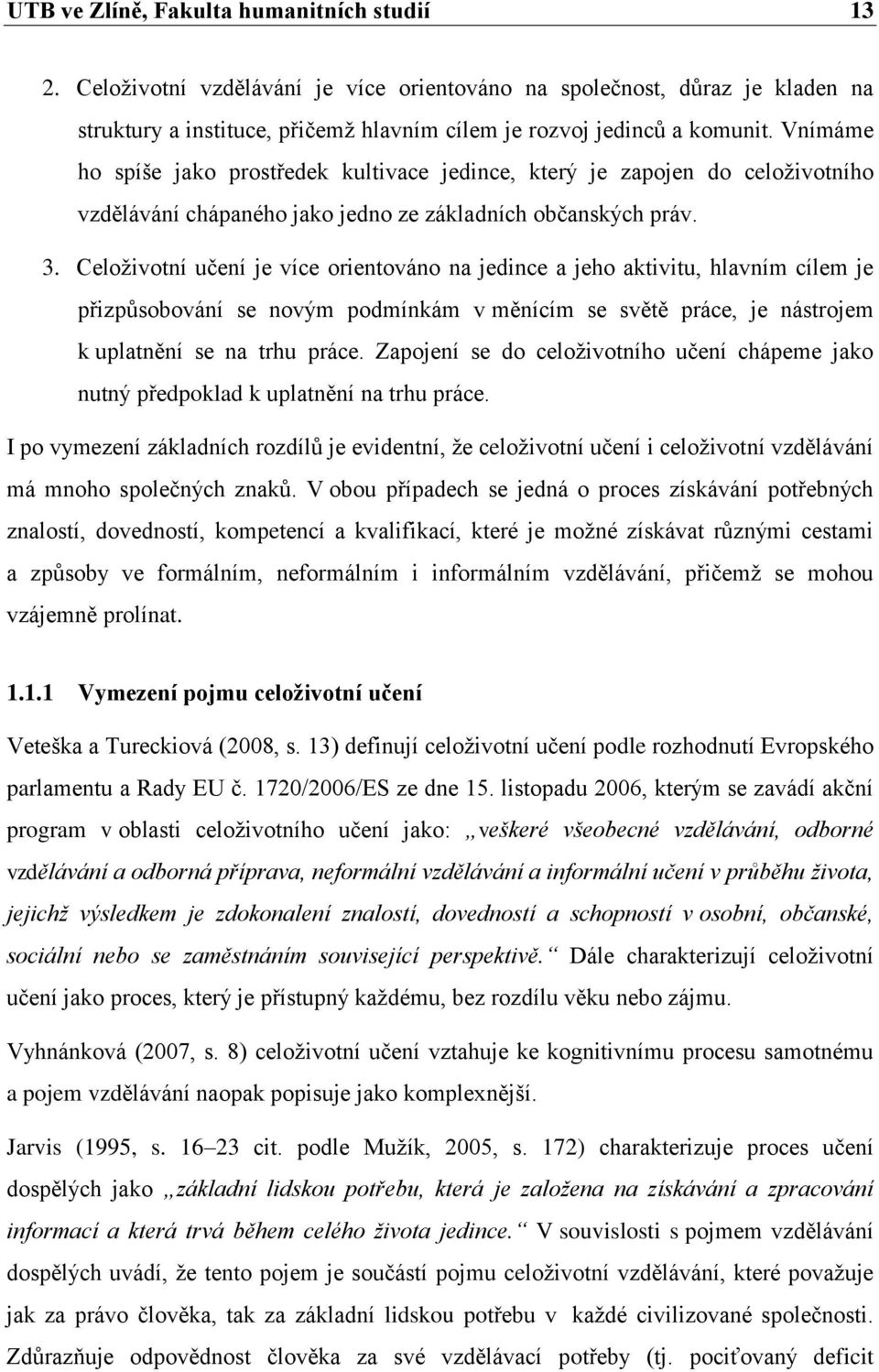 Celoživotní učení je více orientováno na jedince a jeho aktivitu, hlavním cílem je přizpůsobování se novým podmínkám v měnícím se světě práce, je nástrojem k uplatnění se na trhu práce.