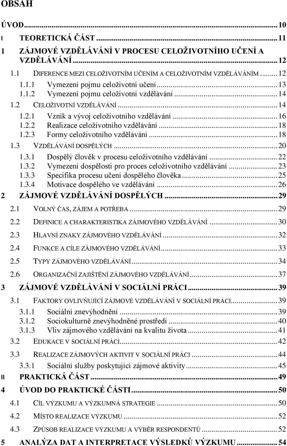 .. 18 1.3 VZDĚLÁVÁNÍ DOSPĚLÝCH... 20 1.3.1 Dospělý člověk v procesu celoživotního vzdělávání... 22 1.3.2 Vymezení dospělosti pro proces celoživotního vzdělávání... 23 1.3.3 Specifika procesu učení dospělého člověka.