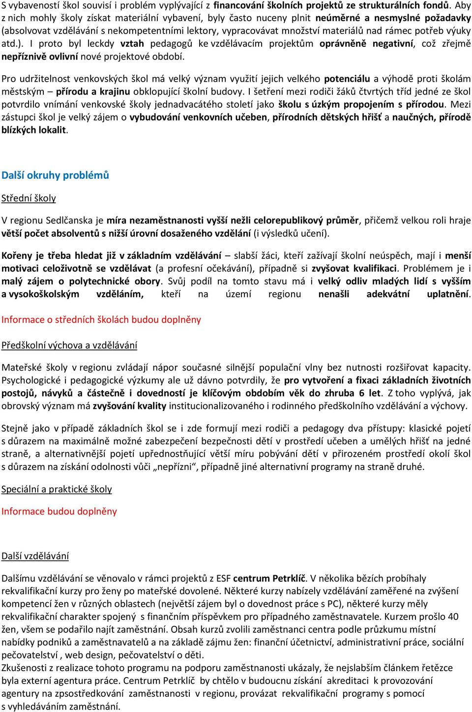 potřeb výuky atd.). I proto byl leckdy vztah pedagogů ke vzdělávacím projektům oprávněně negativní, což zřejmě nepříznivě ovlivní nové projektové období.