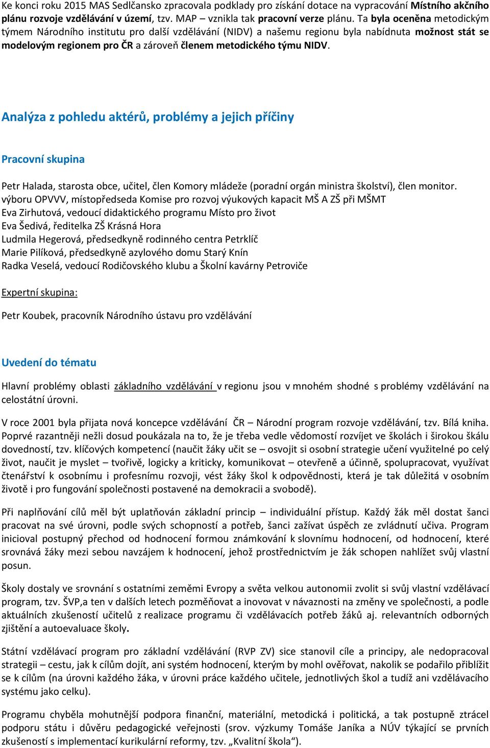 Analýza z pohledu aktérů, problémy a jejich příčiny Pracovní skupina Petr Halada, starosta obce, učitel, člen Komory mládeže (poradní orgán ministra školství), člen monitor.