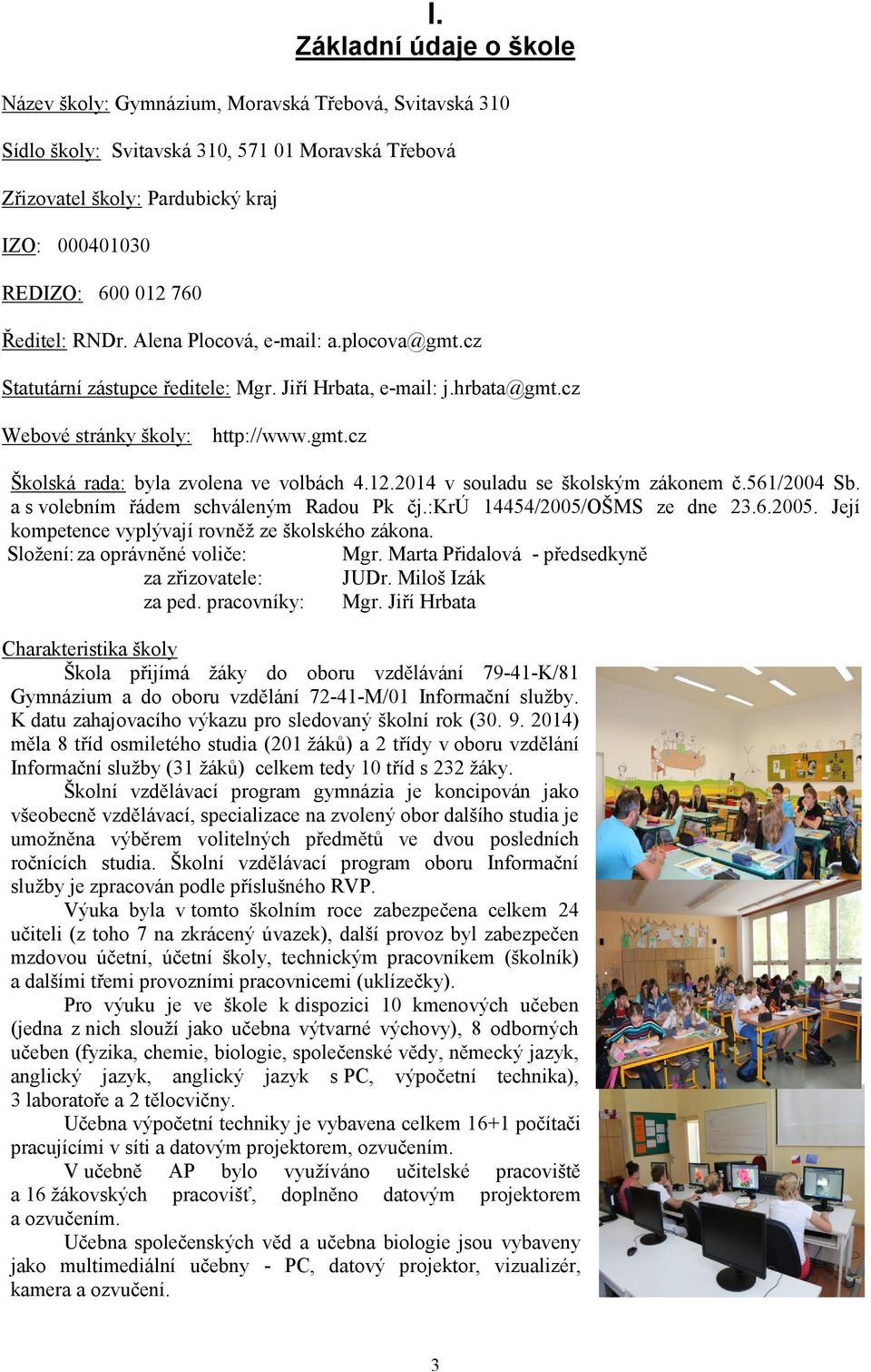 12.2014 v souladu se školským zákonem č.561/2004 Sb. a s volebním řádem schváleným Radou Pk čj.:krú 14454/2005/OŠMS ze dne 26.2005. Její kompetence vyplývají rovněž ze školského zákona.