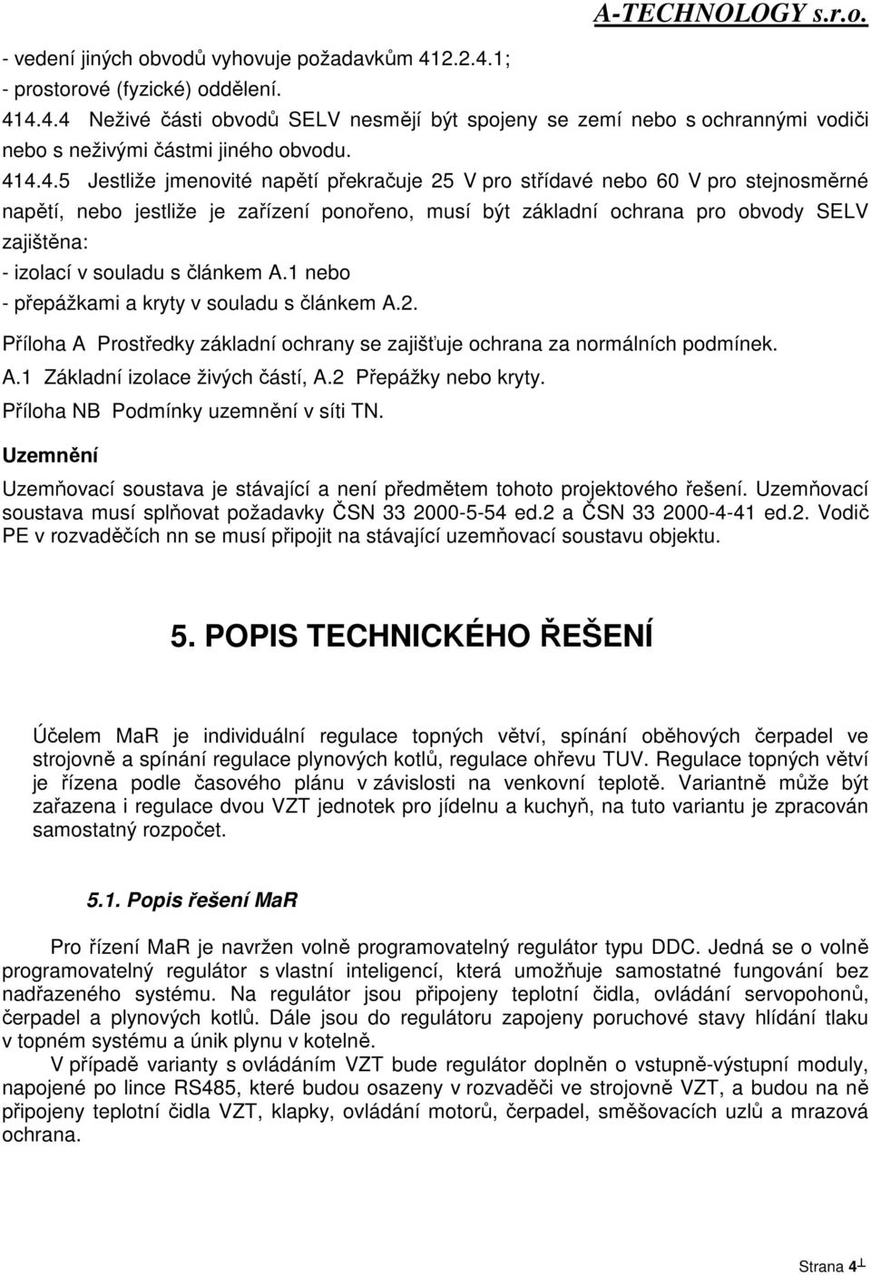 souladu s článkem A.1 nebo - přepážkami a kryty v souladu s článkem A.2. Příloha A Prostředky základní ochrany se zajišťuje ochrana za normálních podmínek. A.1 Základní izolace živých částí, A.