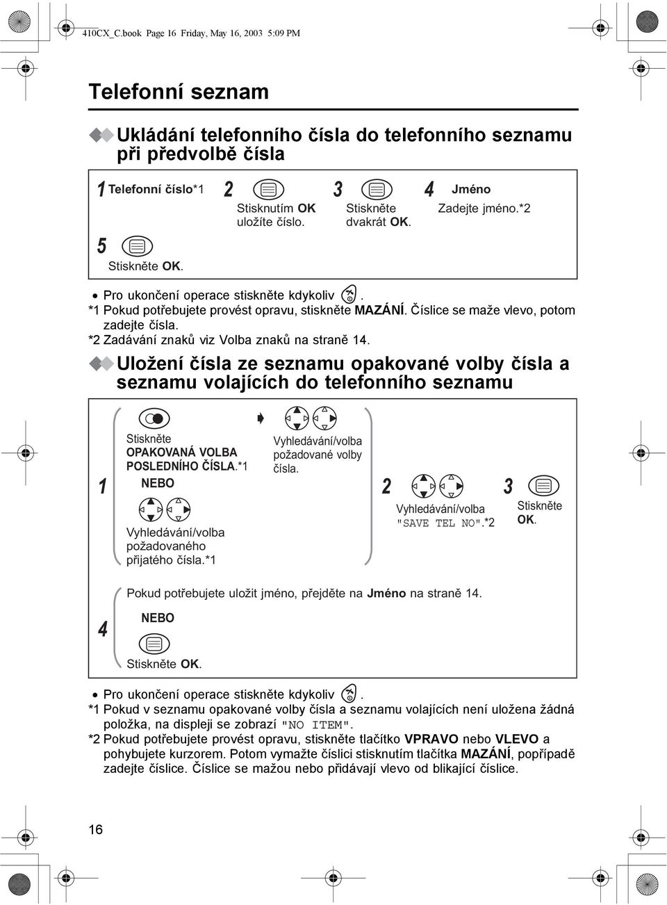 Uložení čísla ze seznamu opakované volby čísla a seznamu volajících do telefonního seznamu OPAKOVANÁ VOLBA POSLEDNÍHO ČÍSLA.*1 NEBO požadované volby čísla. 1 2 požadovaného přijatého čísla.