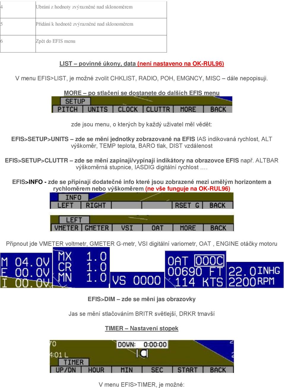 MORE po stlačení se dostanete do dalších EFIS menu zde jsou menu, o kterých by každý uživatel měl vědět: EFIS>SETUP>UNITS zde se mění jednotky zobrazované na EFIS IAS indikovaná rychlost, ALT