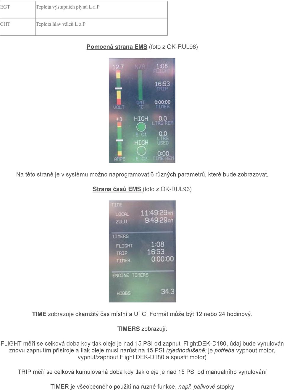 TIMERS zobrazují: FLIGHT měří se celková doba kdy tlak oleje je nad 15 PSI od zapnuti FlightDEK-D180, údaj bude vynulován znovu zapnutím přístroje a tlak oleje musí narůst na 15 PSI