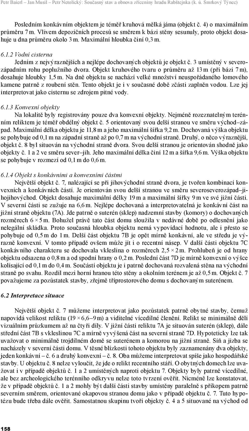 2 Vodní cisterna Jedním z nejvýraznějších a nejlépe dochovaných objektů je objekt č. 3 umístěný v severozápadním rohu poplužního dvora.