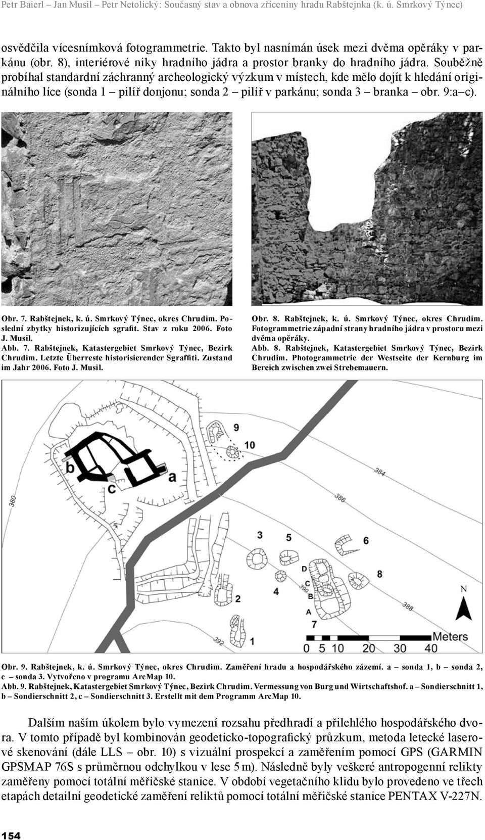 Souběžně probíhal standardní záchranný archeologický výzkum v místech, kde mělo dojít k hledání originálního líce (sonda 1 pilíř donjonu; sonda 2 pilíř v parkánu; sonda 3 branka obr. 9:a c). Obr. 7.