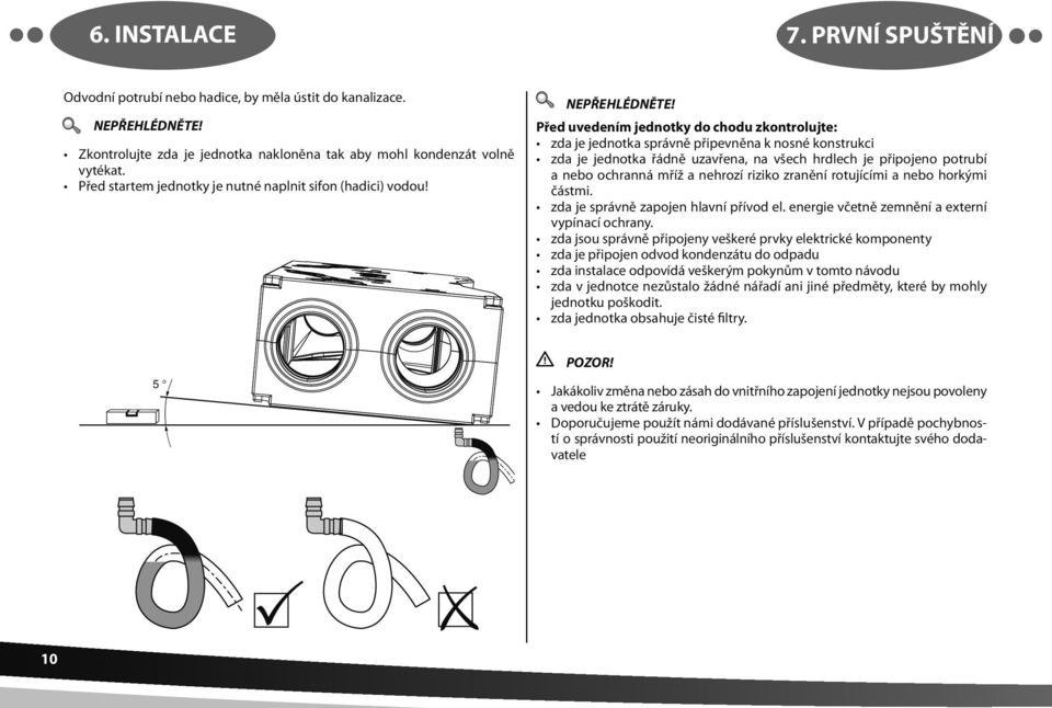 Před uvedením jednotky do chodu zkontrolujte: zda je jednotka správně připevněna k nosné konstrukci zda je jednotka řádně uzavřena, na všech hrdlech je připojeno potrubí a nebo ochranná mříž a