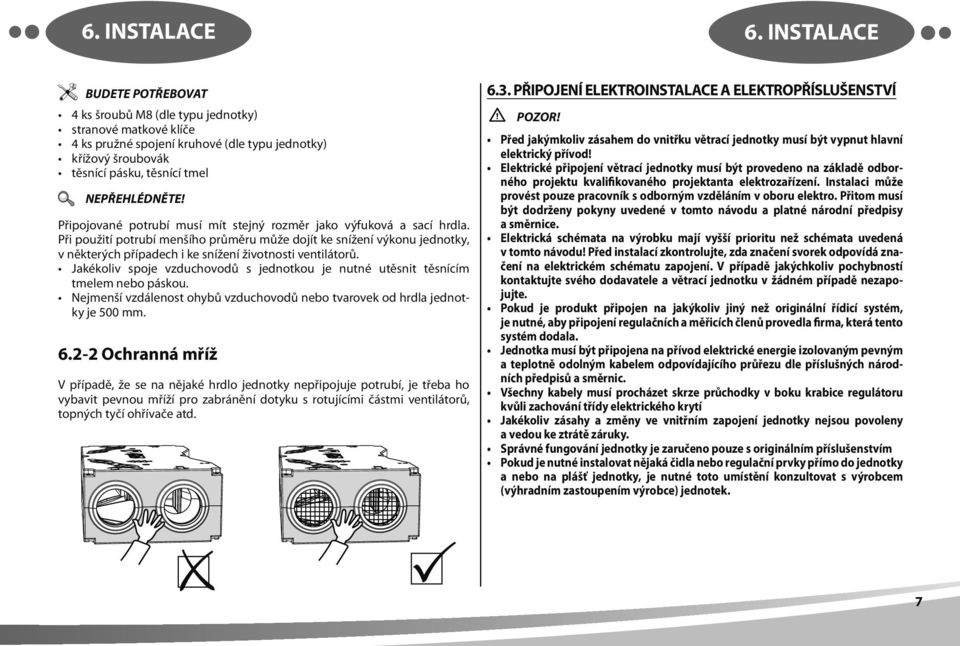 musí mít stejný rozměr jako výfuková a sací hrdla. Při použití potrubí menšího průměru může dojít ke snížení výkonu jednotky, v některých případech i ke snížení životnosti ventilátorů.