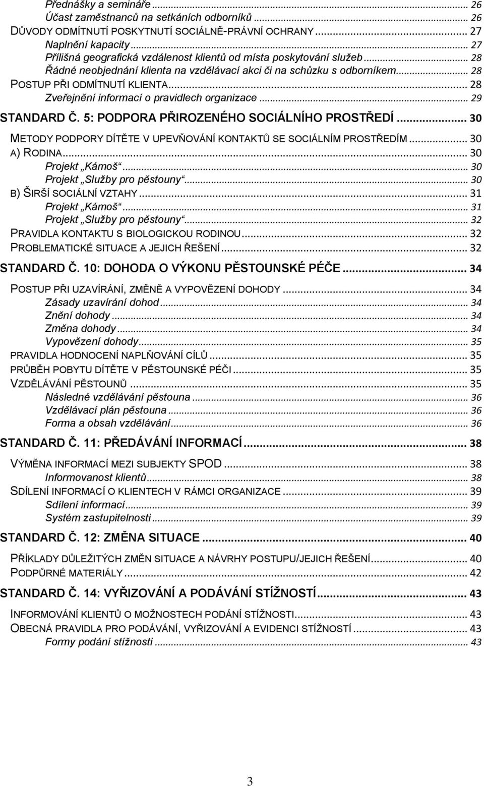 .. 28 Zveřejnění informací o pravidlech organizace... 29 STANDARD Č. 5: PODPORA PŘIROZENÉHO SOCIÁLNÍHO PROSTŘEDÍ... 30 METODY PODPORY DÍTĚTE V UPEVŇOVÁNÍ KONTAKTŮ SE SOCIÁLNÍM PROSTŘEDÍM.