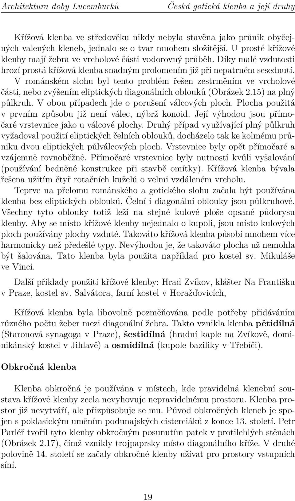 V románském slohu byl tento problém řešen zestrměním ve vrcholové části, nebo zvýšením eliptických diagonálních oblouků (Obrázek 2.15) na plný půlkruh. V obou případech jde o porušení válcových ploch.