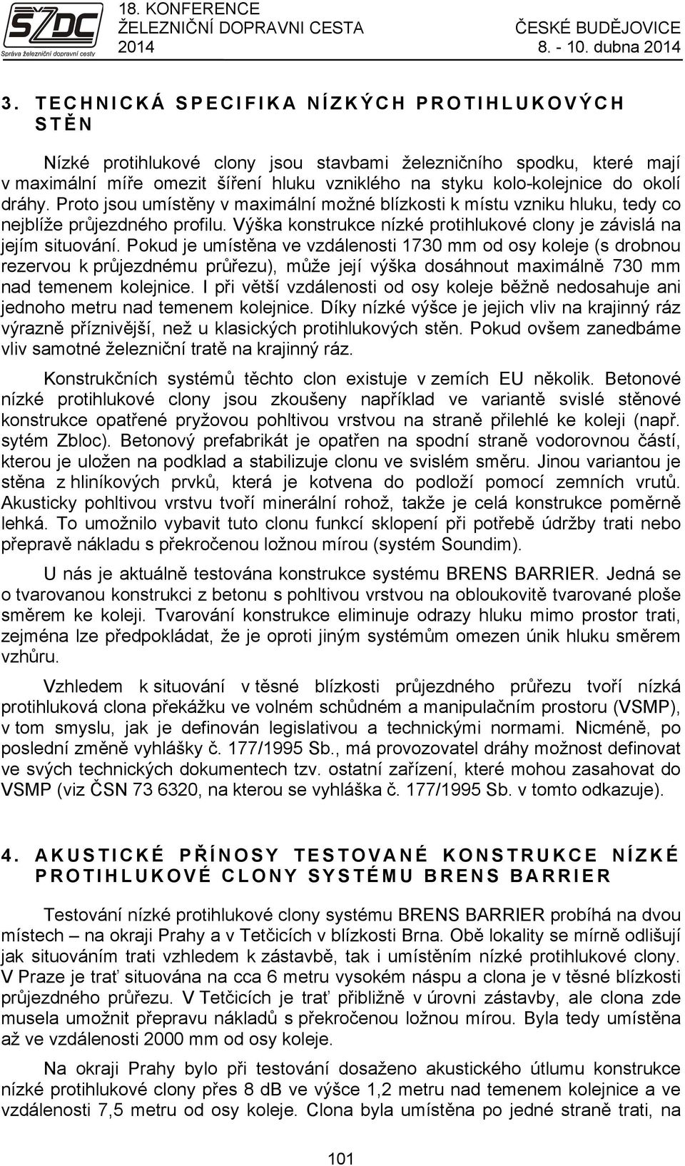 dráhy. Proto jsou umístěny v maximální možné blízkosti k místu vzniku hluku, tedy co nejblíže průjezdného profilu. Výška konstrukce nízké protihlukové clony je závislá na jejím situování.