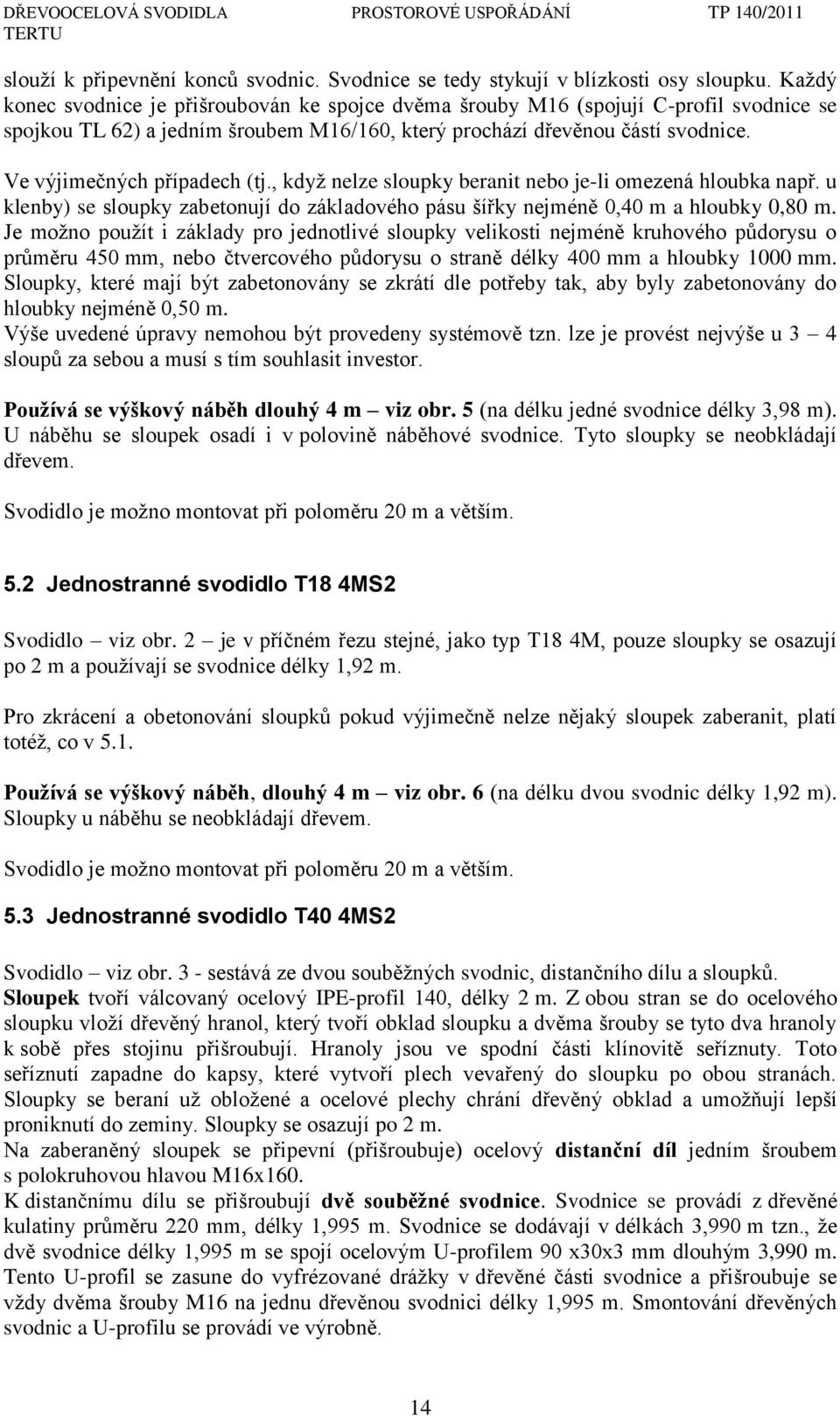 Ve výjimečných případech (tj., kdyţ nelze sloupky beranit nebo je-li omezená hloubka např. u klenby) se sloupky zabetonují do základového pásu šířky nejméně 0,40 m a hloubky 0,80 m.