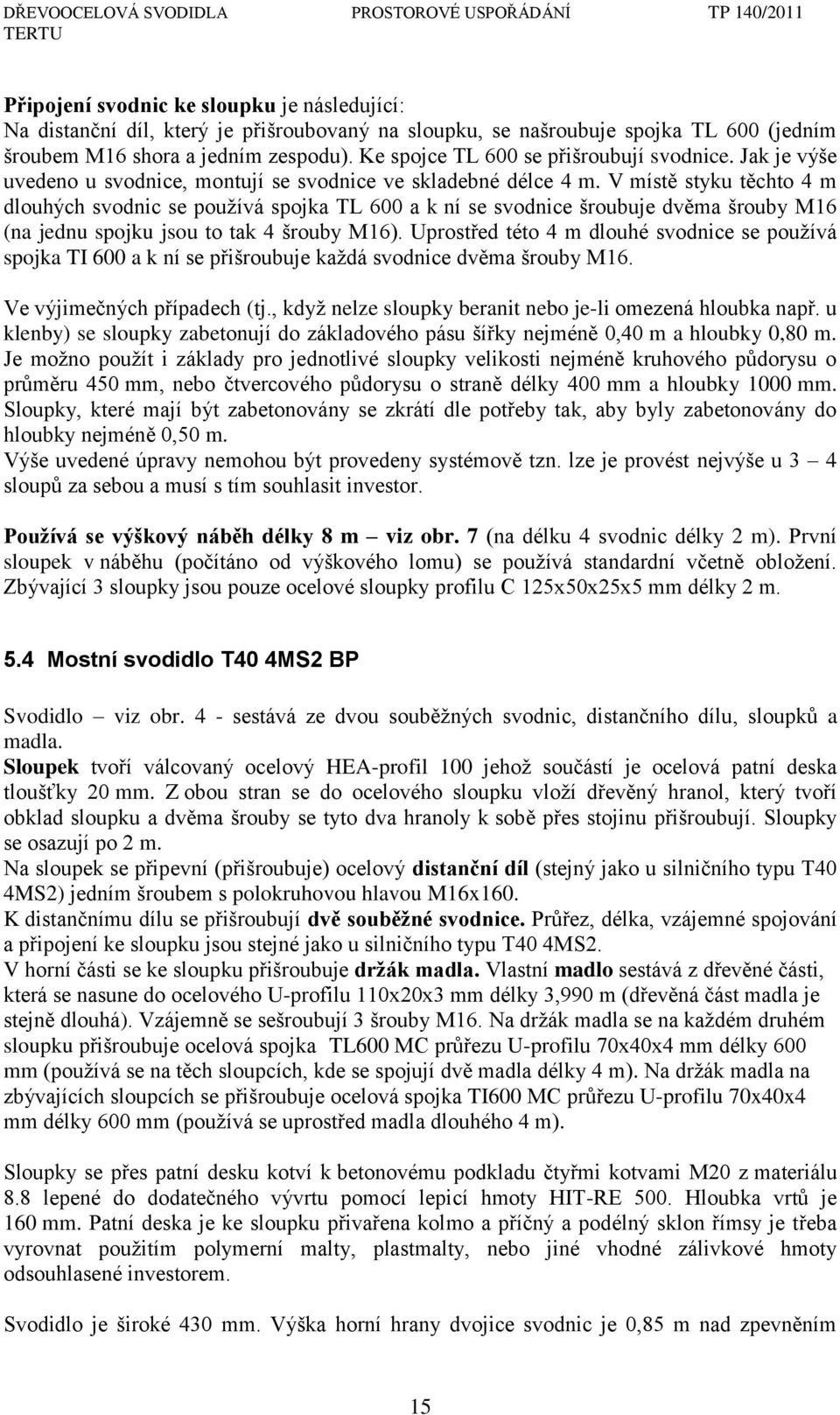 V místě styku těchto 4 m dlouhých svodnic se pouţívá spojka TL 600 a k ní se svodnice šroubuje dvěma šrouby M16 (na jednu spojku jsou to tak 4 šrouby M16).