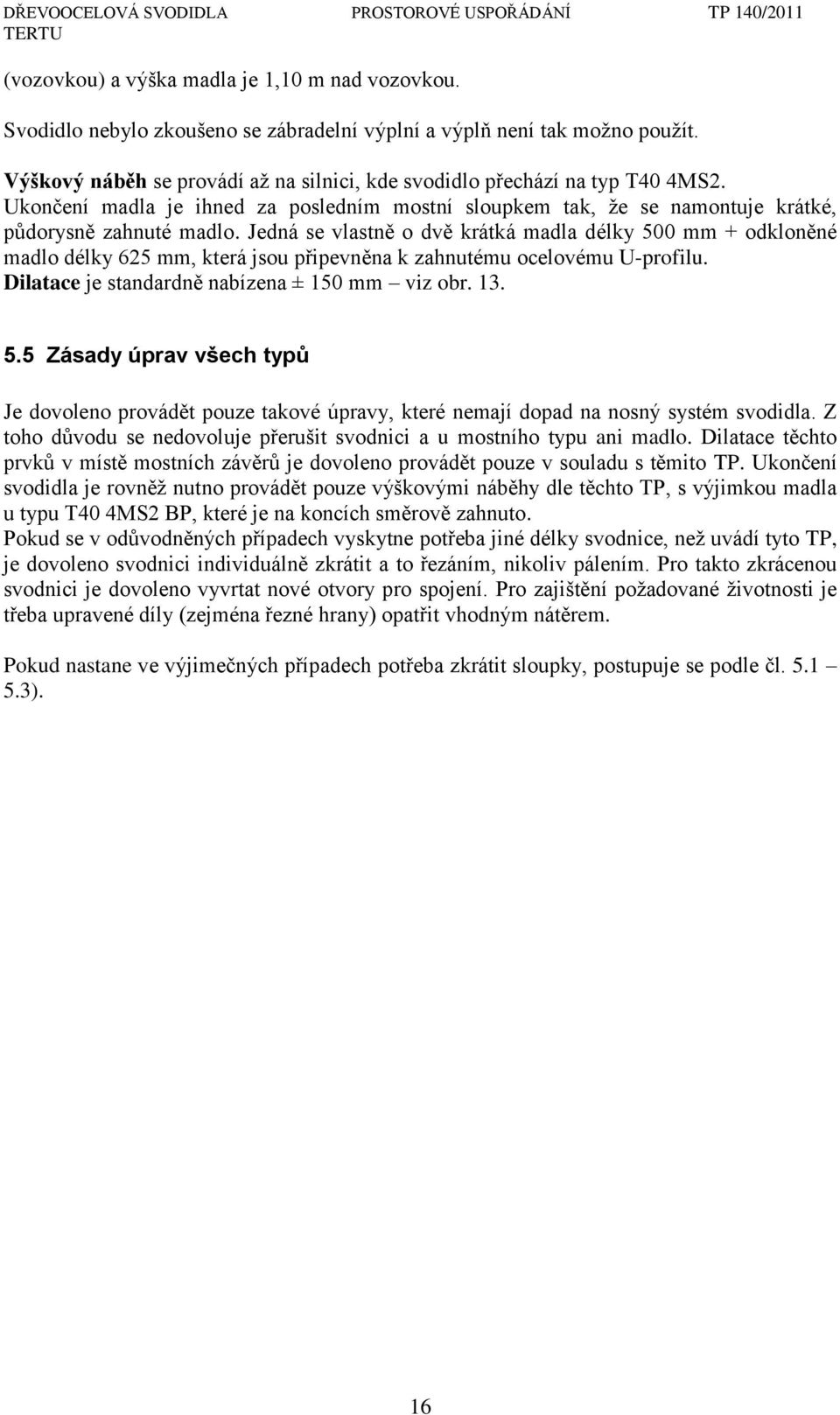 Jedná se vlastně o dvě krátká madla délky 500 mm + odkloněné madlo délky 625 mm, která jsou připevněna k zahnutému ocelovému U-profilu. Dilatace je standardně nabízena ± 150 mm viz obr. 13. 5.5 Zásady úprav všech typů Je dovoleno provádět pouze takové úpravy, které nemají dopad na nosný systém svodidla.