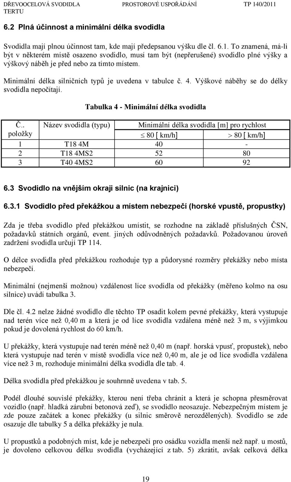 Minimální délka silničních typŧ je uvedena v tabulce č. 4. Výškové náběhy se do délky svodidla nepočítají. Tabulka 4 - Minimální délka svodidla Č.