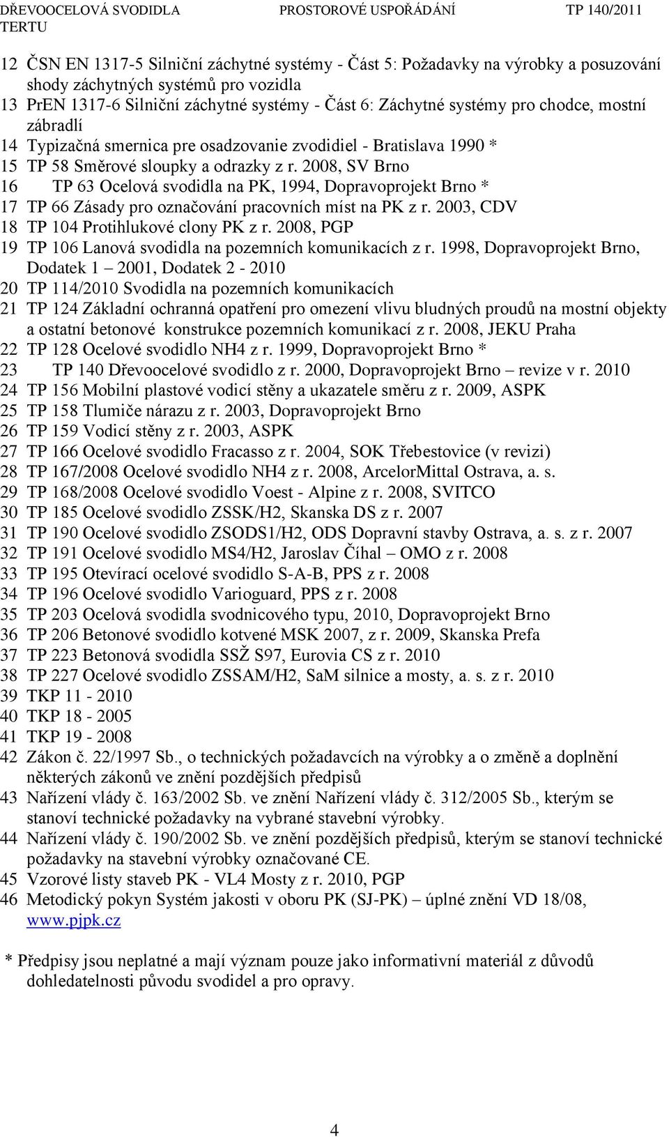 2008, SV Brno 16 TP 63 Ocelová svodidla na PK, 1994, Dopravoprojekt Brno * 17 TP 66 Zásady pro označování pracovních míst na PK z r. 2003, CDV 18 TP 104 Protihlukové clony PK z r.