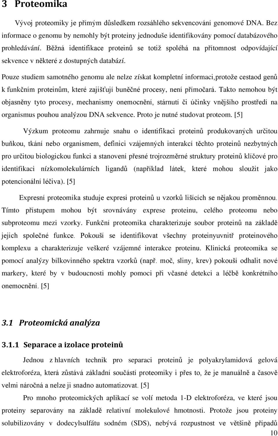 Pouze studiem samotného genomu ale nelze získat kompletní informaci,protože cestaod genů k funkčním proteinům, které zajišťují buněčné procesy, není přímočará.