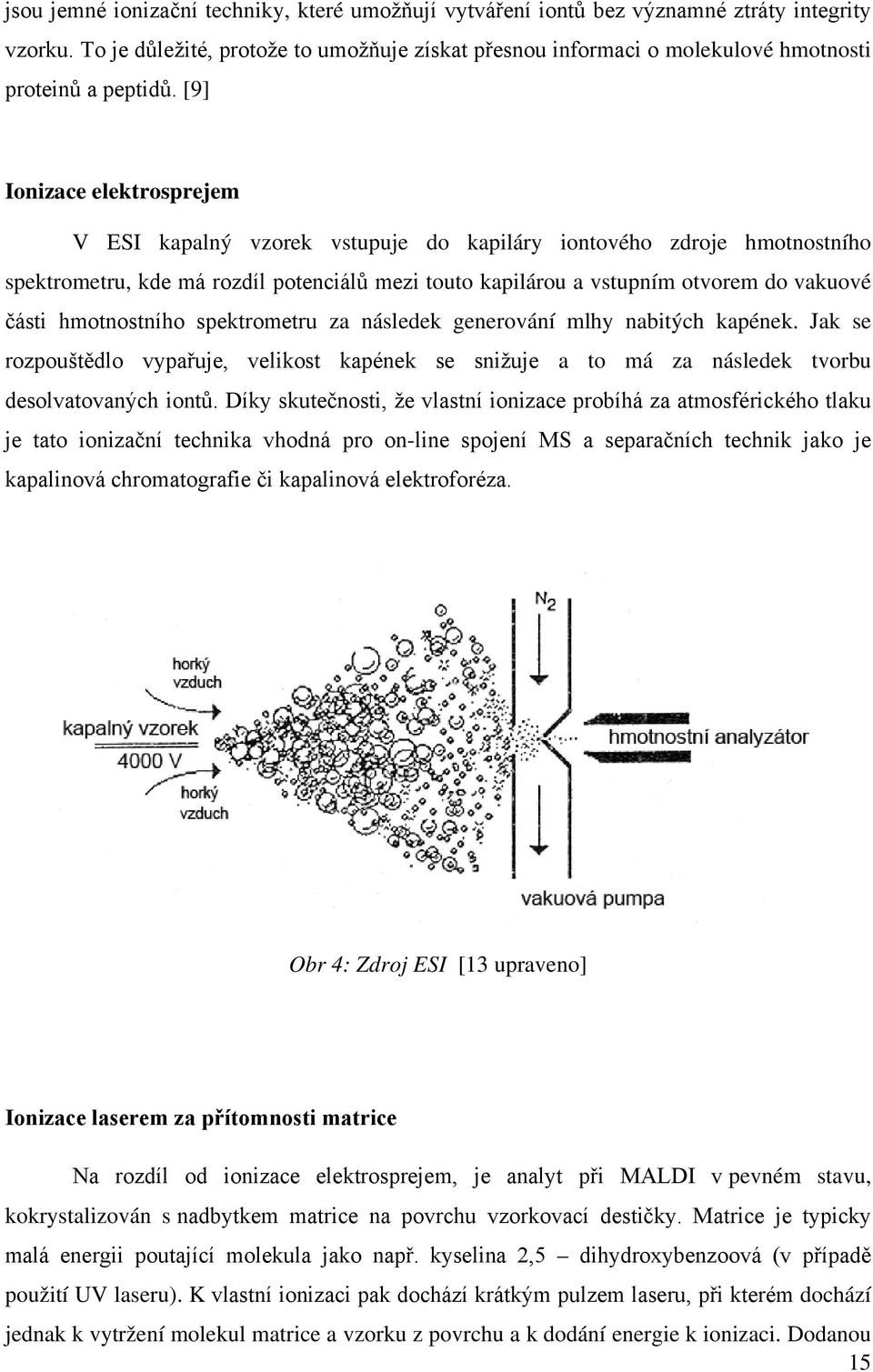 [9] Ionizace elektrosprejem V ESI kapalný vzorek vstupuje do kapiláry iontového zdroje hmotnostního spektrometru, kde má rozdíl potenciálů mezi touto kapilárou a vstupním otvorem do vakuové části