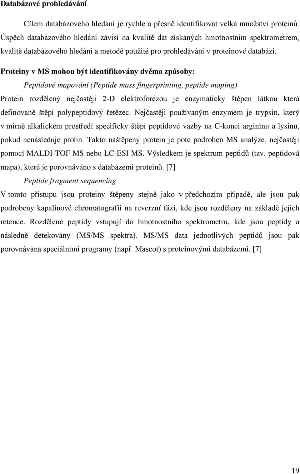 Proteiny v MS mohou být identifikovány dvěma způsoby: Peptidové mapování (Peptide mass fingerprinting, peptide maping) Protein rozdělený nejčastěji 2-D elektroforézou je enzymaticky štěpen látkou