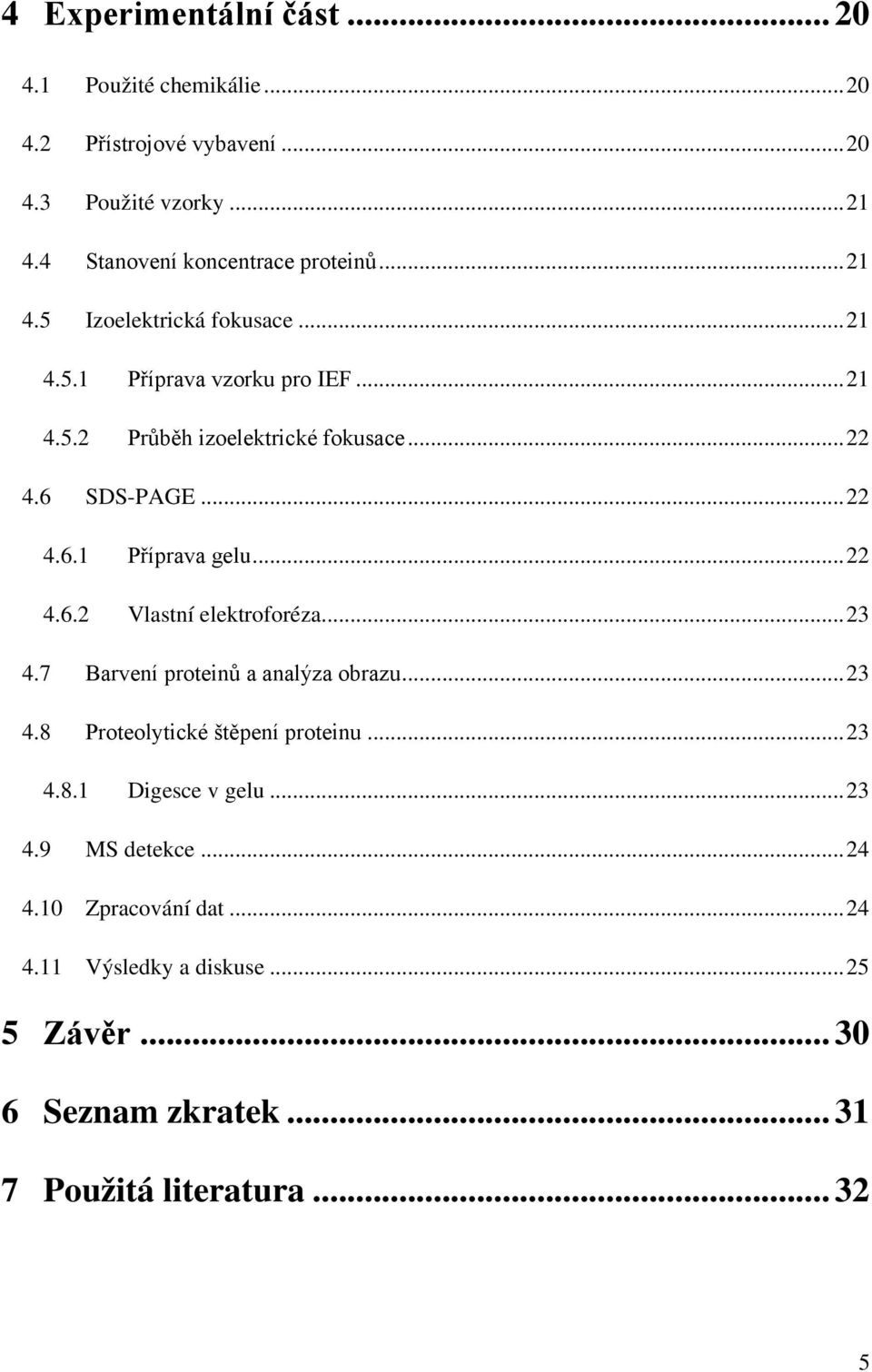 .. 22 4.6.2 Vlastní elektroforéza... 23 4.7 Barvení proteinů a analýza obrazu... 23 4.8 Proteolytické štěpení proteinu... 23 4.8.1 Digesce v gelu.