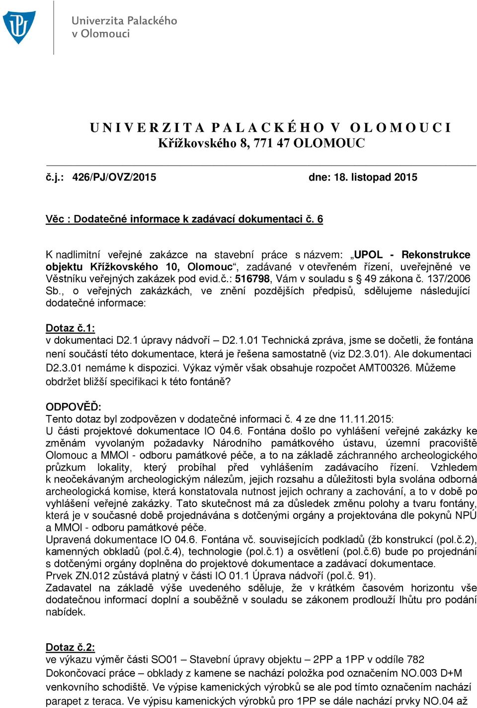 : 516798, Vám v souladu s 49 zákona č. 137/2006 Sb., o veřejných zakázkách, ve znění pozdějších předpisů, sdělujeme následující dodatečné informace: Dotaz č.1: v dokumentaci D2.1 úpravy nádvoří D2.1.01 Technická zpráva, jsme se dočetli, že fontána není součástí této dokumentace, která je řešena samostatně (viz D2.