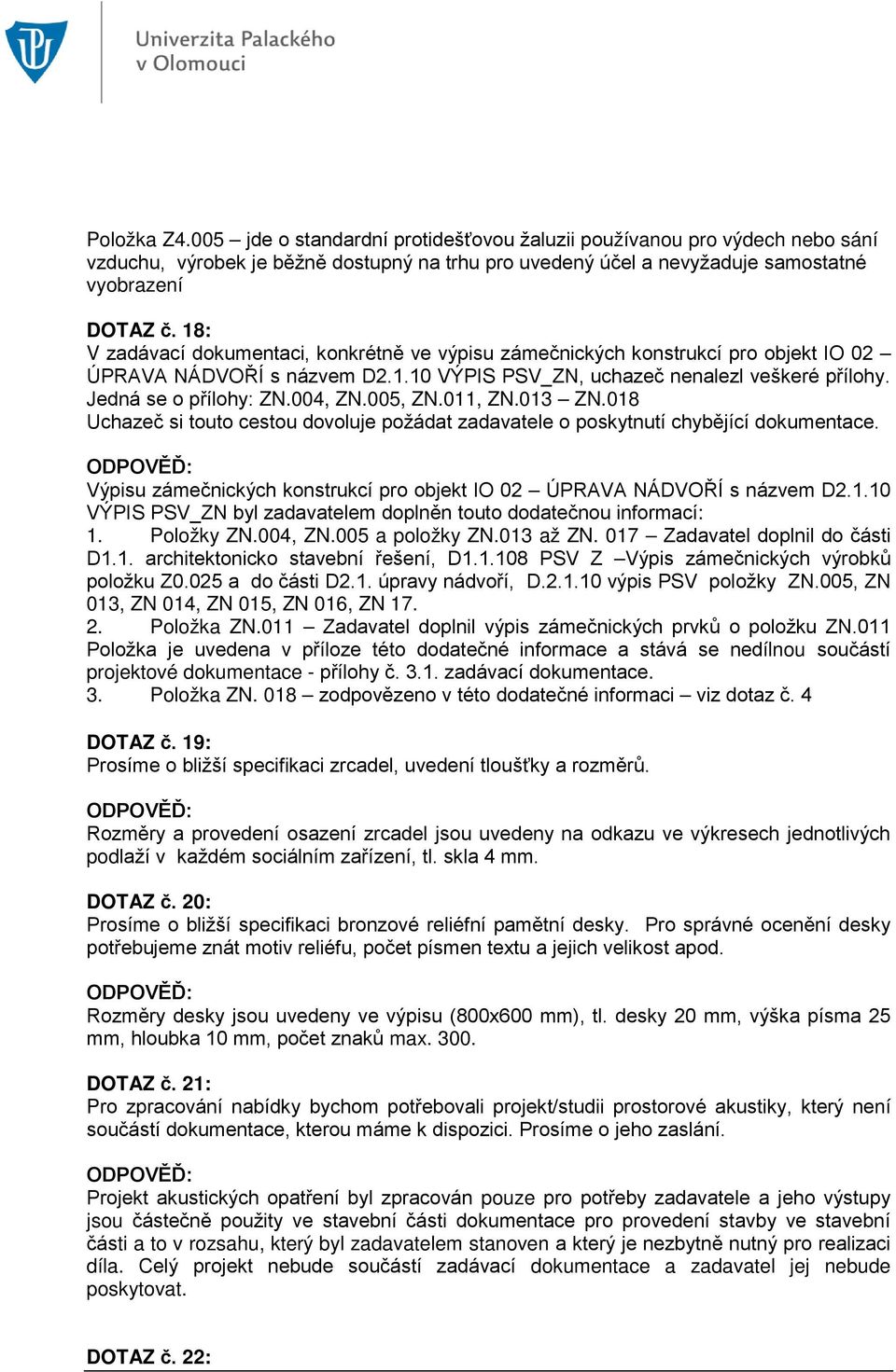 005, ZN.011, ZN.013 ZN.018 Uchazeč si touto cestou dovoluje požádat zadavatele o poskytnutí chybějící dokumentace. Výpisu zámečnických konstrukcí pro objekt IO 02 ÚPRAVA NÁDVOŘÍ s názvem D2.1.10 VÝPIS PSV_ZN byl zadavatelem doplněn touto dodatečnou informací: 1.