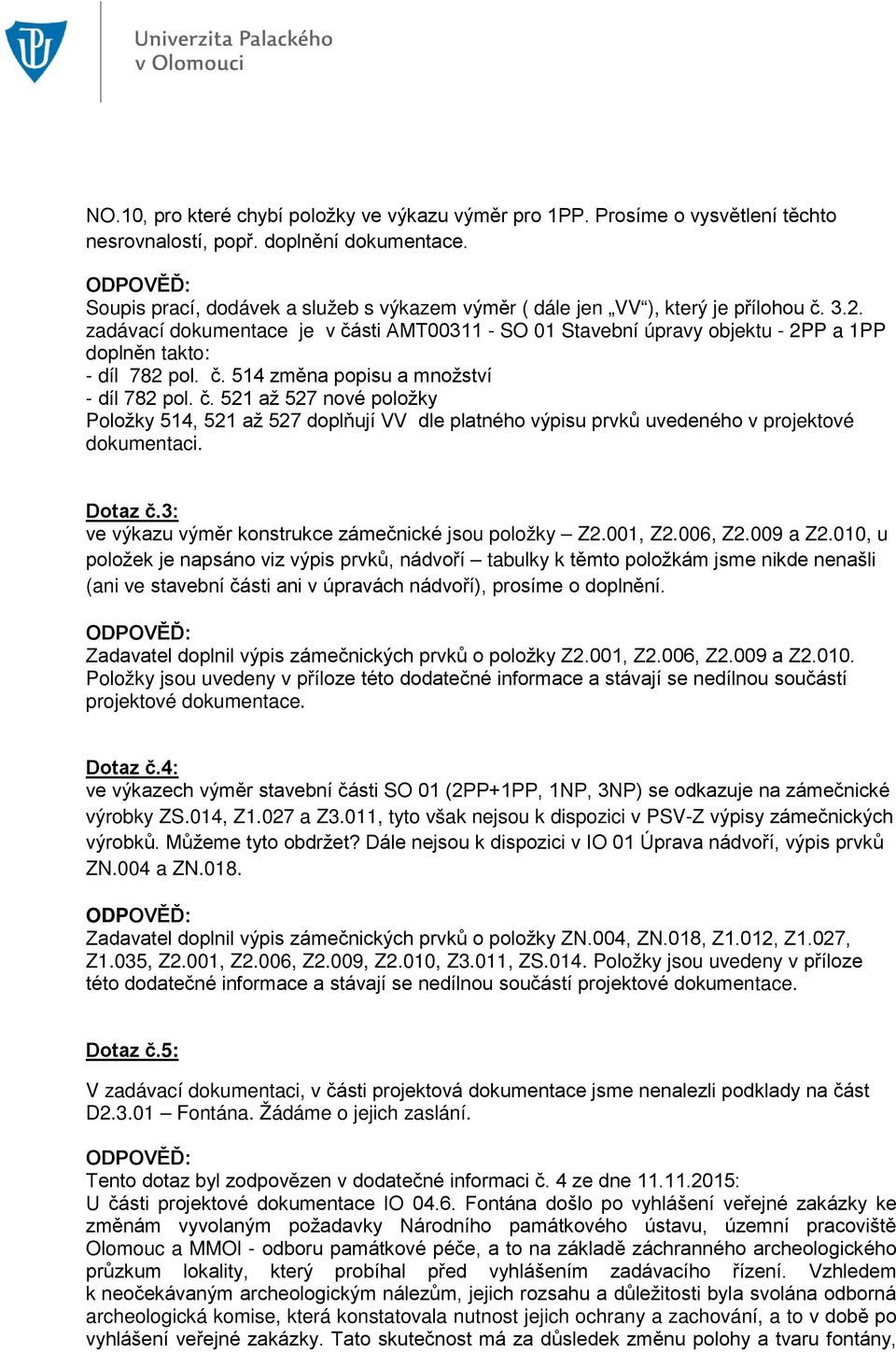 zadávací dokumentace je v části AMT00311 - SO 01 Stavební úpravy objektu - 2PP a 1PP doplněn takto: - díl 782 pol. č. 514 změna popisu a množství - díl 782 pol. č. 521 až 527 nové položky Položky 514, 521 až 527 doplňují VV dle platného výpisu prvků uvedeného v projektové dokumentaci.