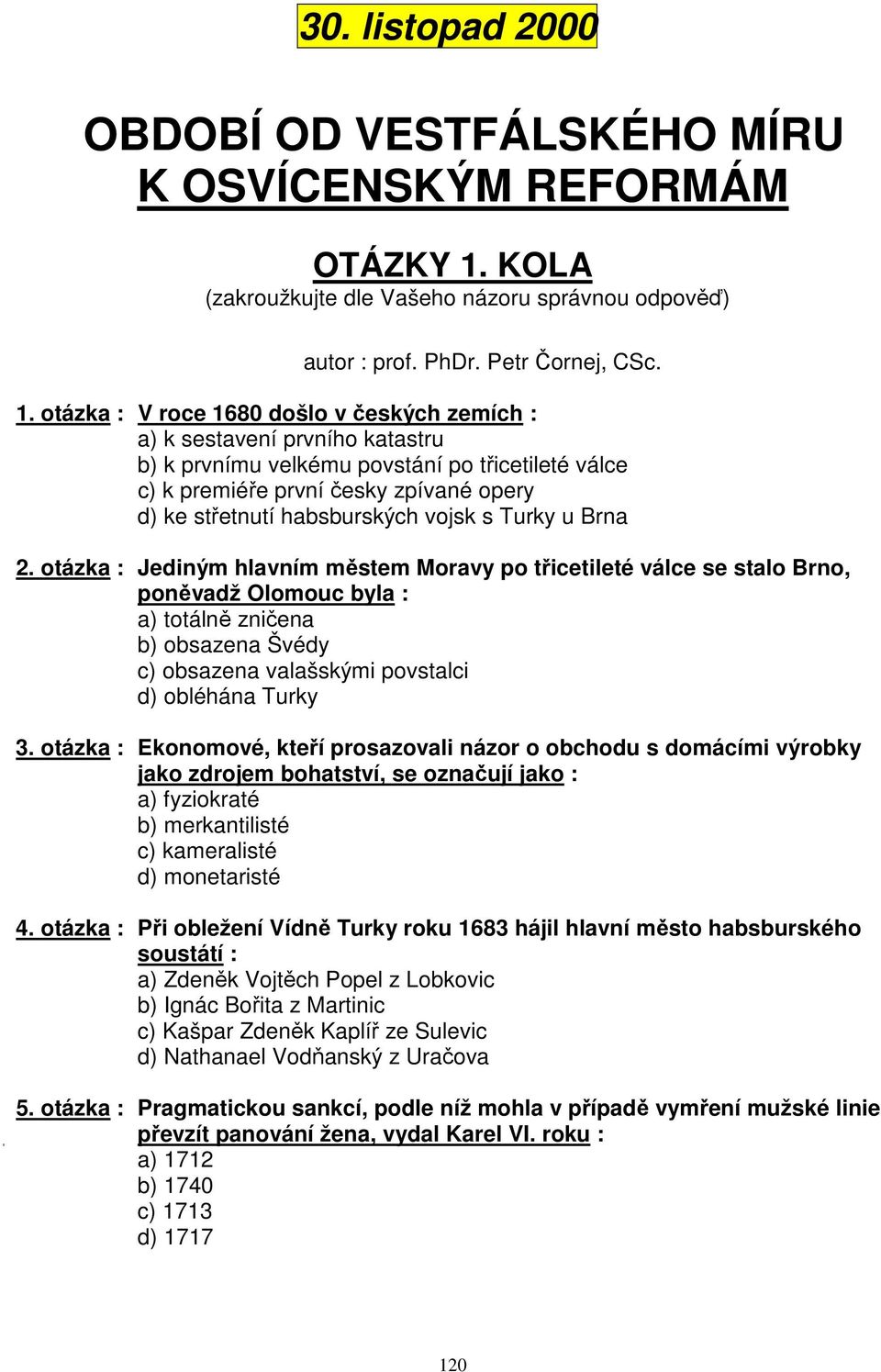 otázka : V roce 1680 došlo v českých zemích : a) k sestavení prvního katastru b) k prvnímu velkému povstání po třicetileté válce c) k premiéře první česky zpívané opery d) ke střetnutí habsburských