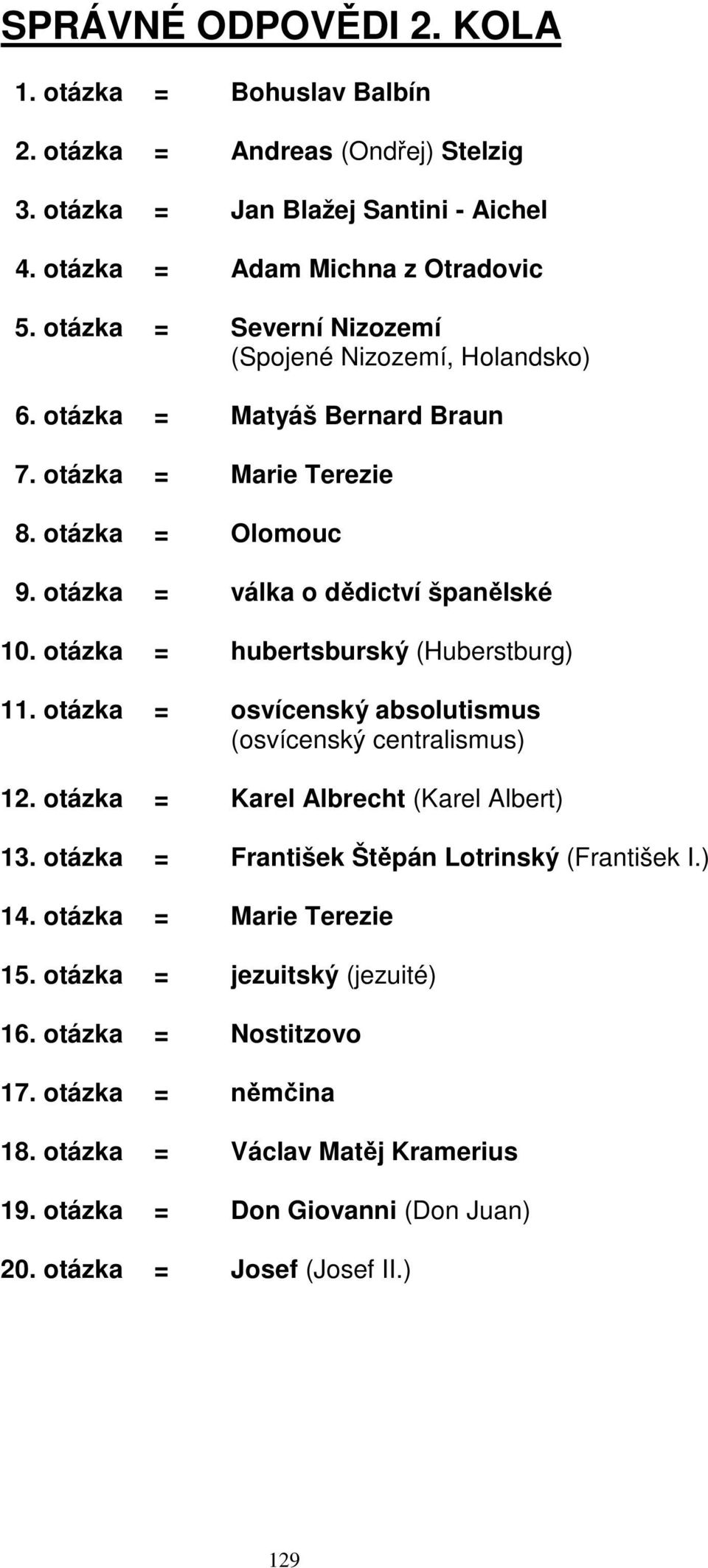 otázka = hubertsburský (Huberstburg) 11. otázka = osvícenský absolutismus (osvícenský centralismus) 12. otázka = Karel Albrecht (Karel Albert) 13.