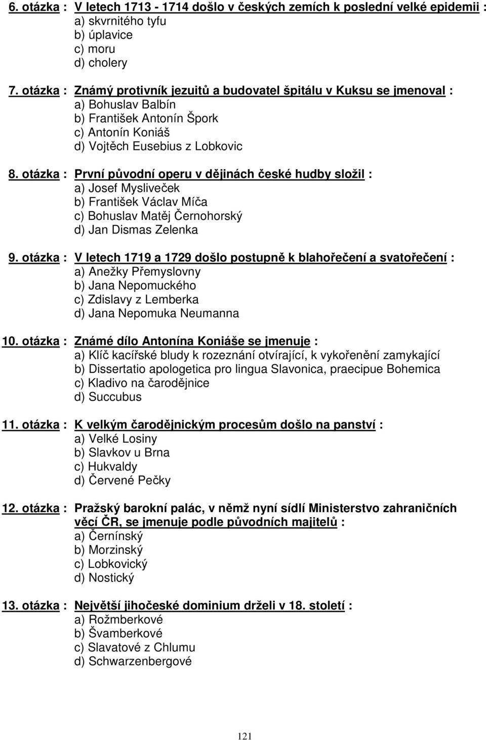 otázka : První původní operu v dějinách české hudby složil : a) Josef Mysliveček b) František Václav Míča c) Bohuslav Matěj Černohorský d) Jan Dismas Zelenka 9.