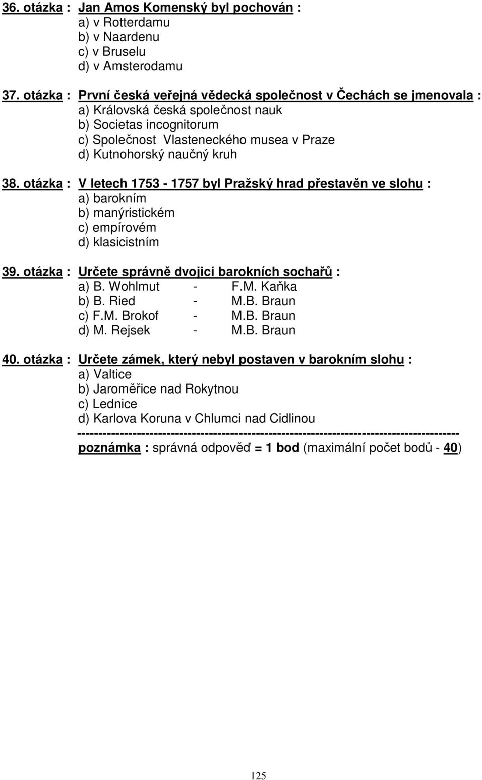 kruh 38. otázka : V letech 1753-1757 byl Pražský hrad přestavěn ve slohu : a) barokním b) manýristickém c) empírovém d) klasicistním 39. otázka : Určete správně dvojici barokních sochařů : a) B.