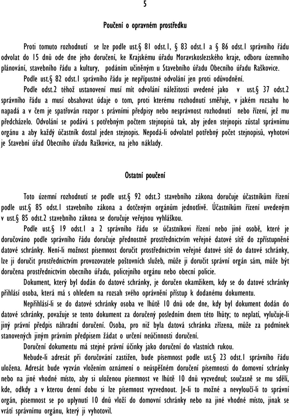 Obecního úřadu Raškovice. Podle ust. 82 odst.1 správního řádu je nepřípustné odvolání jen proti odůvodnění. Podle odst.2 téhož ustanovení musí mít odvolání náležitosti uvedené jako v ust. 37 odst.