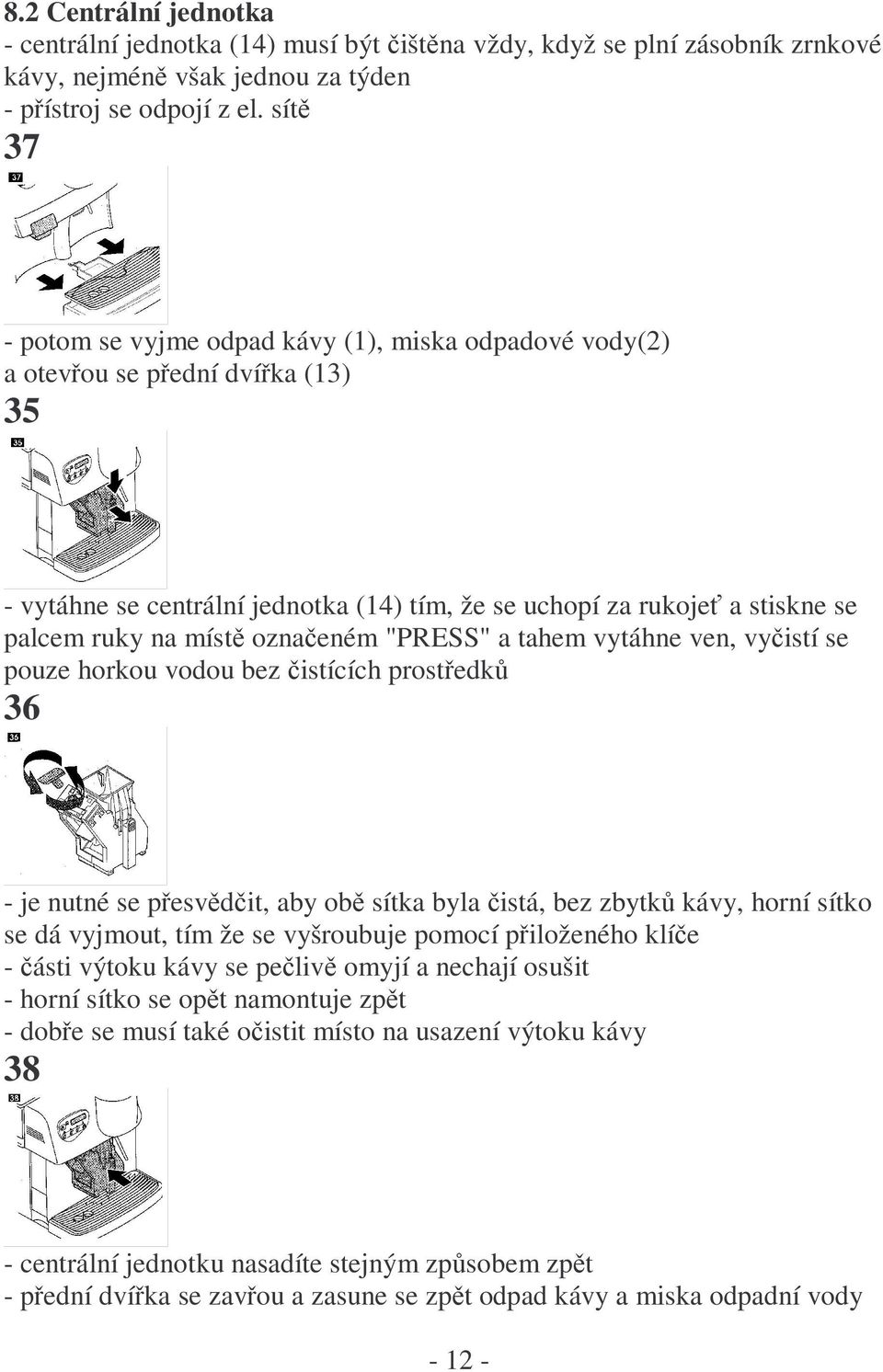 označeném "PRESS" a tahem vytáhne ven, vyčistí se pouze horkou vodou bez čistících prostředků 36 - je nutné se přesvědčit, aby obě sítka byla čistá, bez zbytků kávy, horní sítko se dá vyjmout, tím že