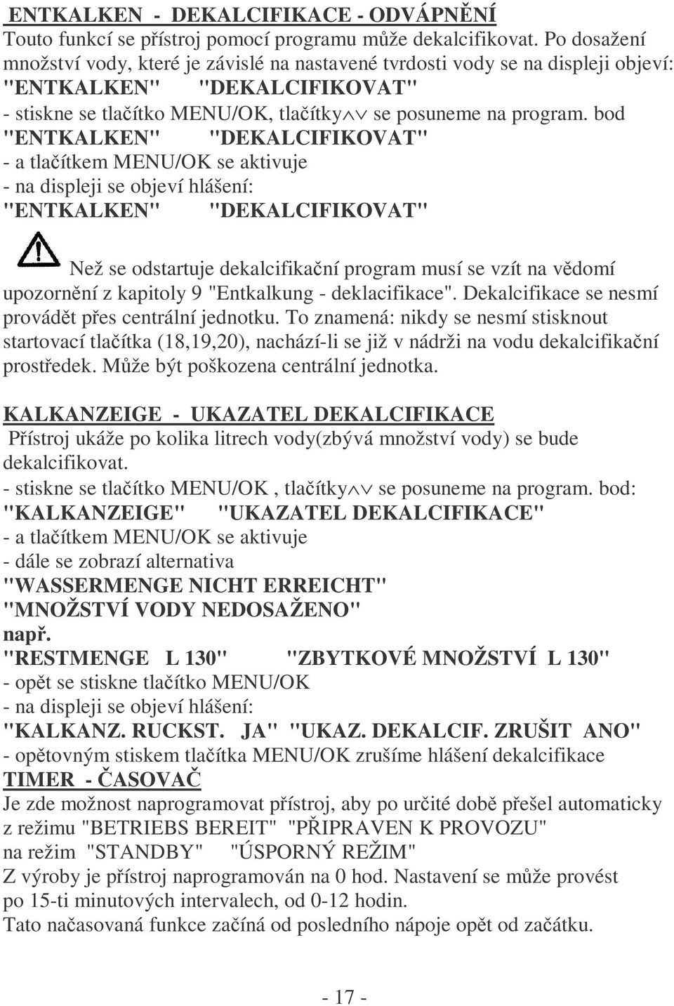 bod "ENTKALKEN" "DEKALCIFIKOVAT" - a tlačítkem MENU/OK se aktivuje - na displeji se objeví hlášení: "ENTKALKEN" "DEKALCIFIKOVAT" Než se odstartuje dekalcifikační program musí se vzít na vědomí