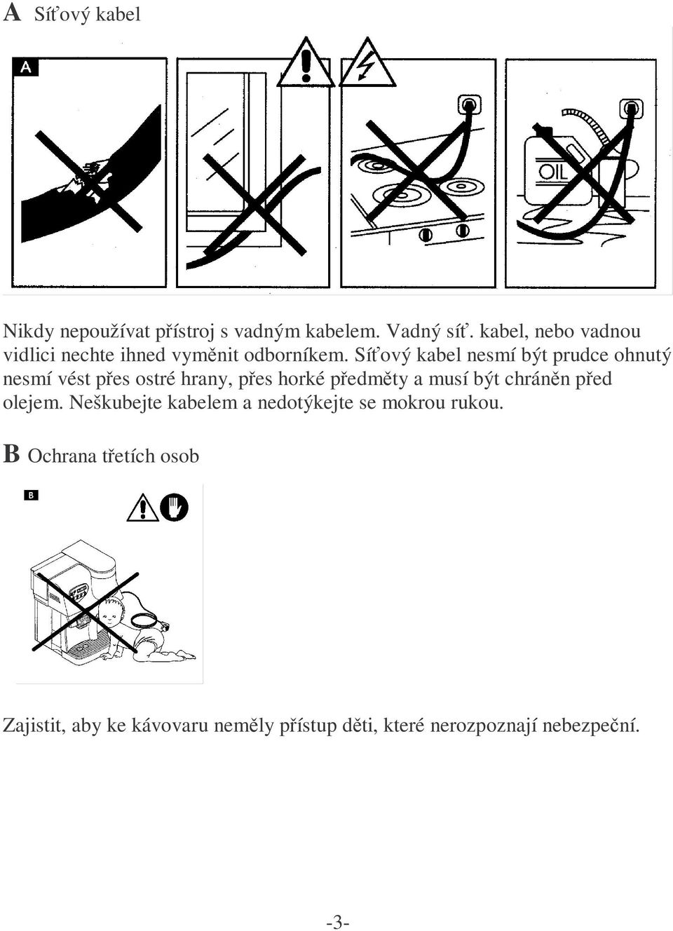 Síťový kabel nesmí být prudce ohnutý nesmí vést přes ostré hrany, přes horké předměty a musí být