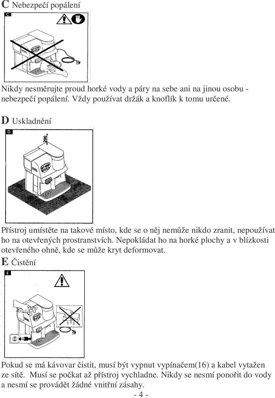 D Uskladnění Přístroj umístěte na takové místo, kde se o něj nemůže nikdo zranit, nepoužívat ho na otevřených prostranstvích.