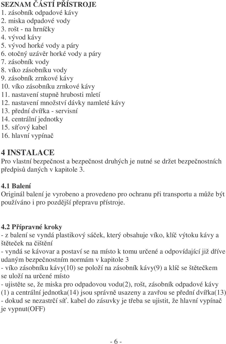 centrální jednotky 15. síťový kabel 16. hlavní vypínač 4 INSTALACE Pro vlastní bezpečnost a bezpečnost druhých je nutné se držet bezpečnostních předpisů daných v kapitole 3. 4.1 Balení Originál balení je vyrobeno a provedeno pro ochranu při transportu a může být používáno i pro pozdější přepravu přístroje.