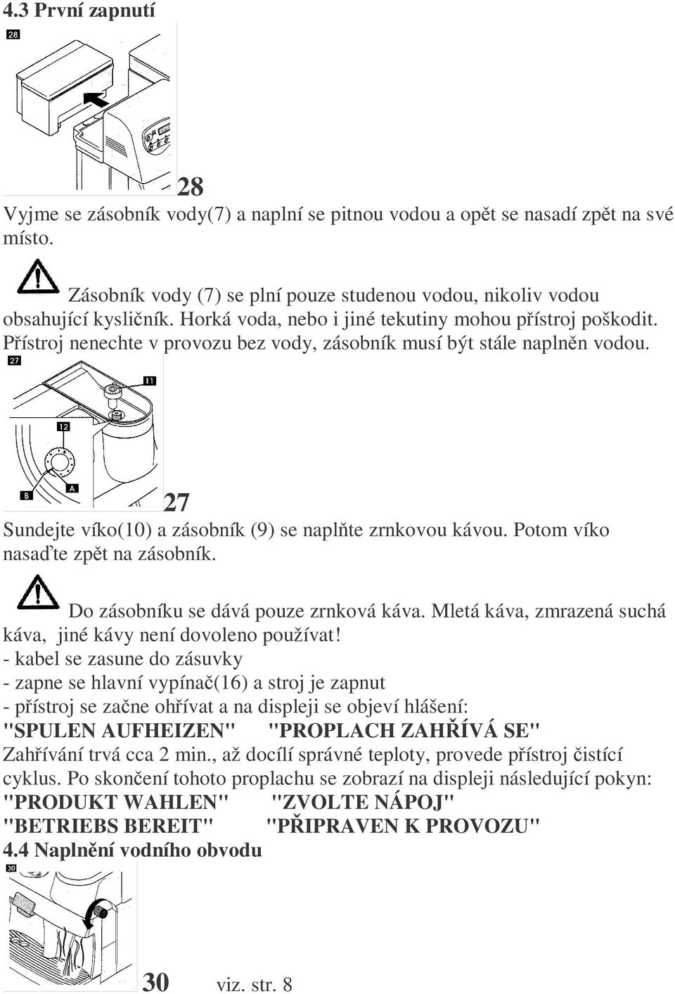 Potom víko nasaďte zpět na zásobník. Do zásobníku se dává pouze zrnková káva. Mletá káva, zmrazená suchá káva, jiné kávy není dovoleno používat!