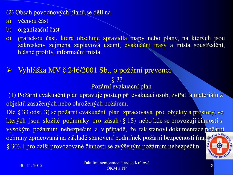 , o požární prevenci 33 Požární evakuační plán (1) Požární evakuační plán upravuje postup při evakuaci osob, zvířat a materiálu z objektů zasažených nebo ohrožených požárem. Dle 33 odst.